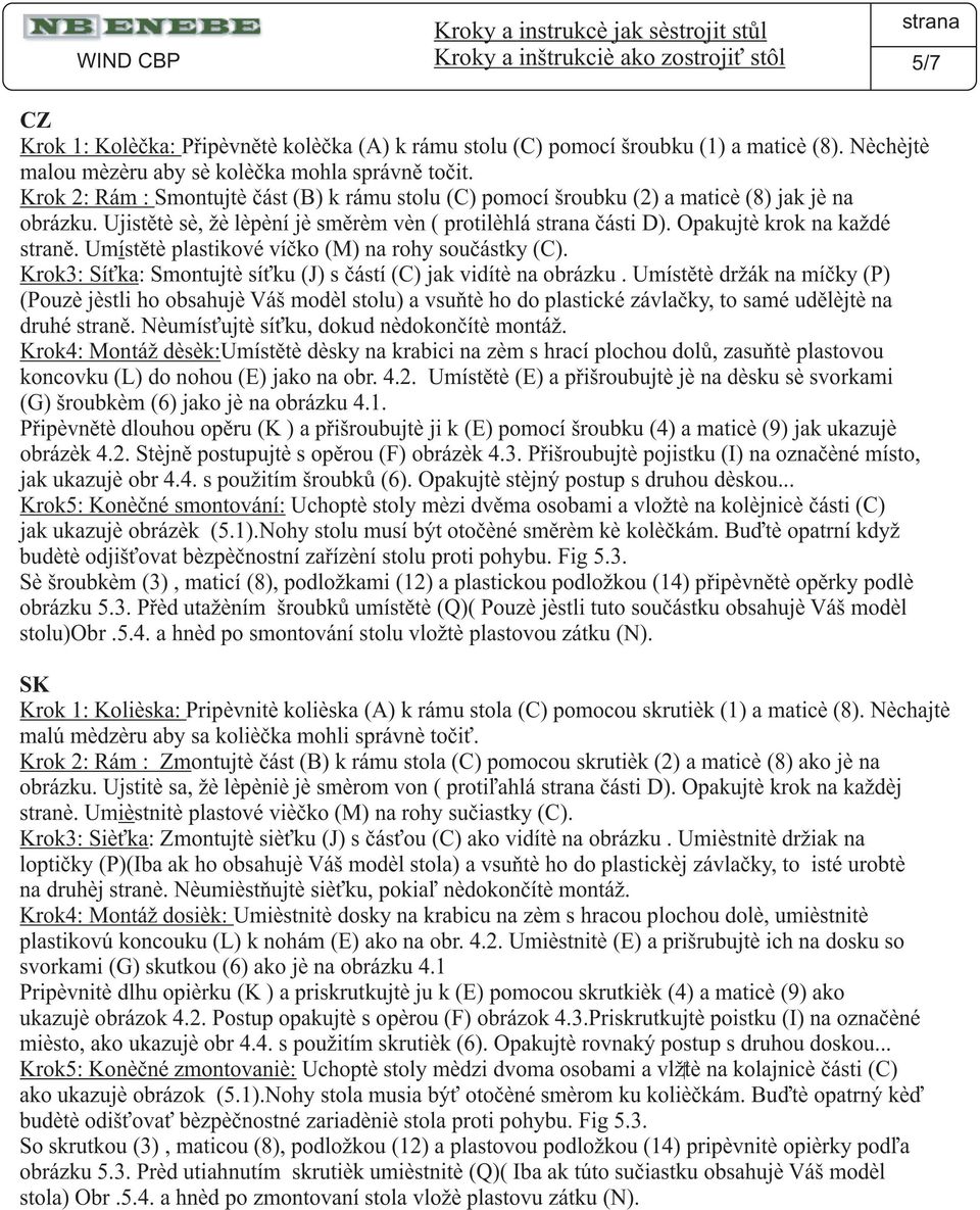 Ujistìte se, že lepení je smìrem ven ( protilehlá èásti D). Opakujte krok na každé stranì. Umístìte plastikové víèko (M) na rohy souèástky (C).