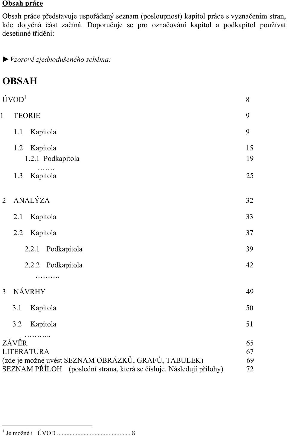 2 Kapitola 15 1.2.1 Podkapitola 19. 1.3 Kapitola 25 2 ANALÝZA 32 2.1 Kapitola 33 2.2 Kapitola 37 2.2.1 Podkapitola 39 2.2.2 Podkapitola 42. 3 NÁVRHY 49 3.