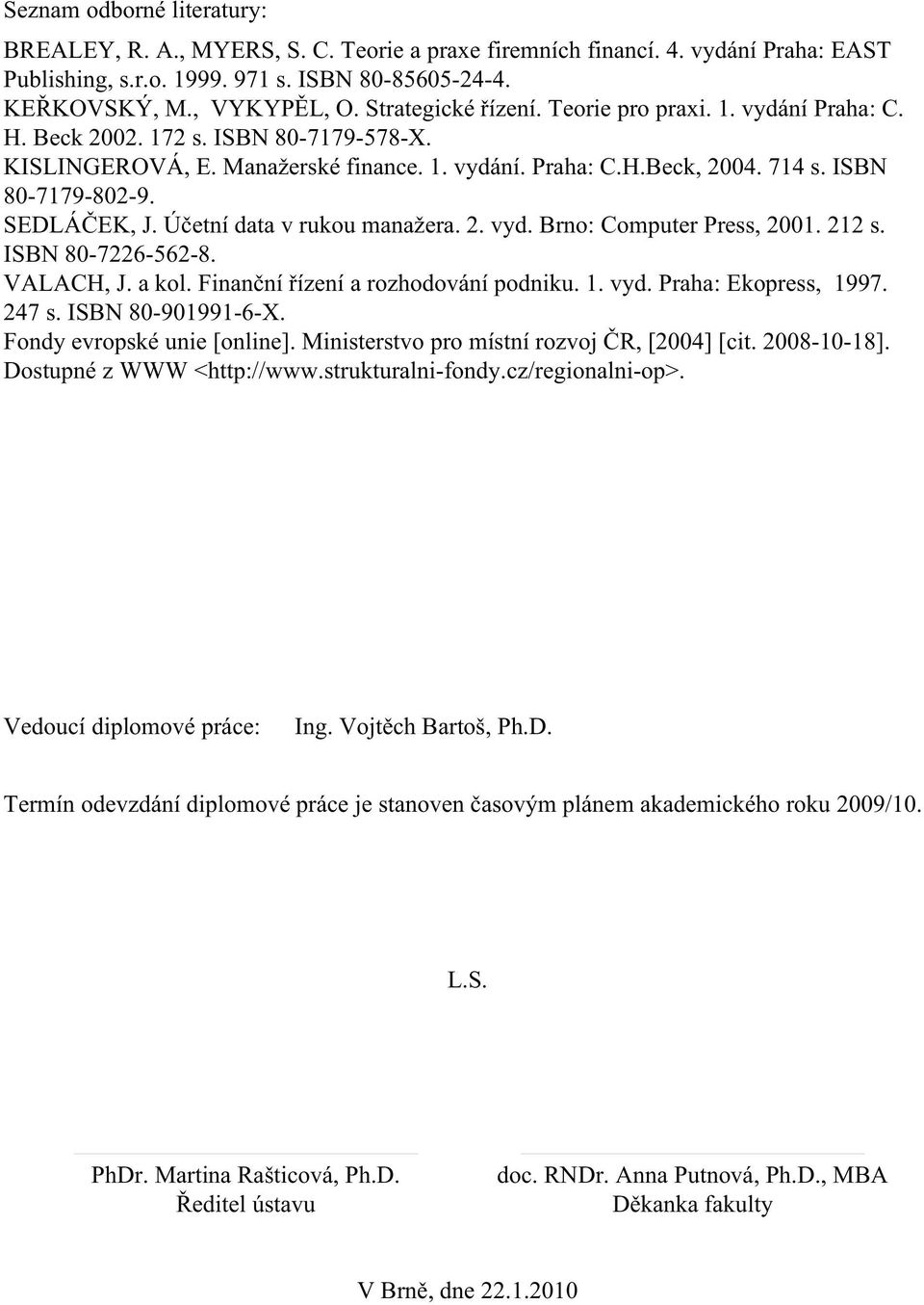 SEDLÁČEK, J. Účetní data v rukou manažera. 2. vyd. Brno: Computer Press, 2001. 212 s. ISBN 80-7226-562-8. VALACH, J. a kol. Finanční řízení a rozhodování podniku. 1. vyd. Praha: Ekopress, 1997. 247 s.