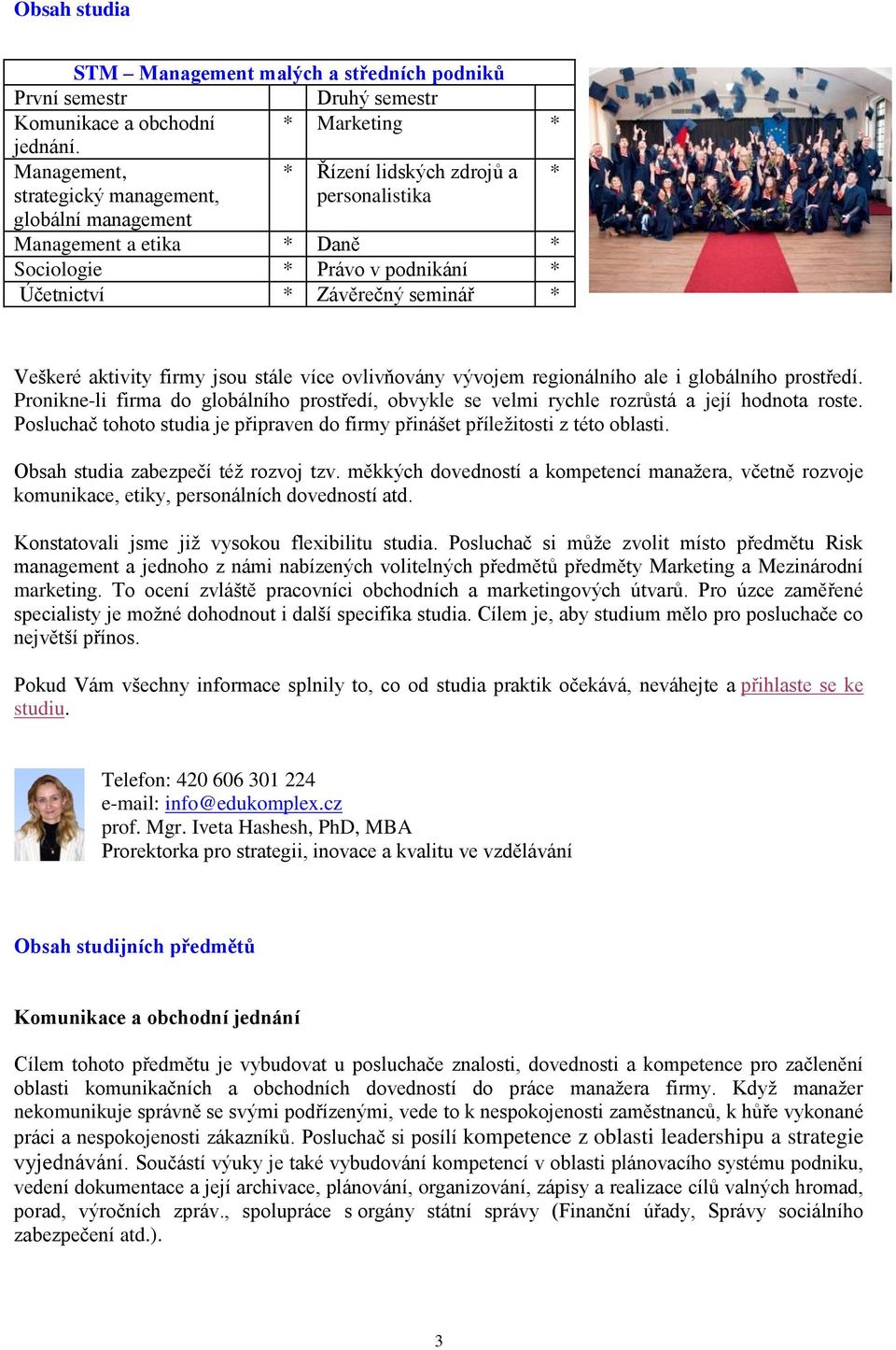 Veškeré aktivity firmy jsou stále více ovlivňovány vývojem regionálního ale i globálního prostředí. Pronikne-li firma do globálního prostředí, obvykle se velmi rychle rozrůstá a její hodnota roste.