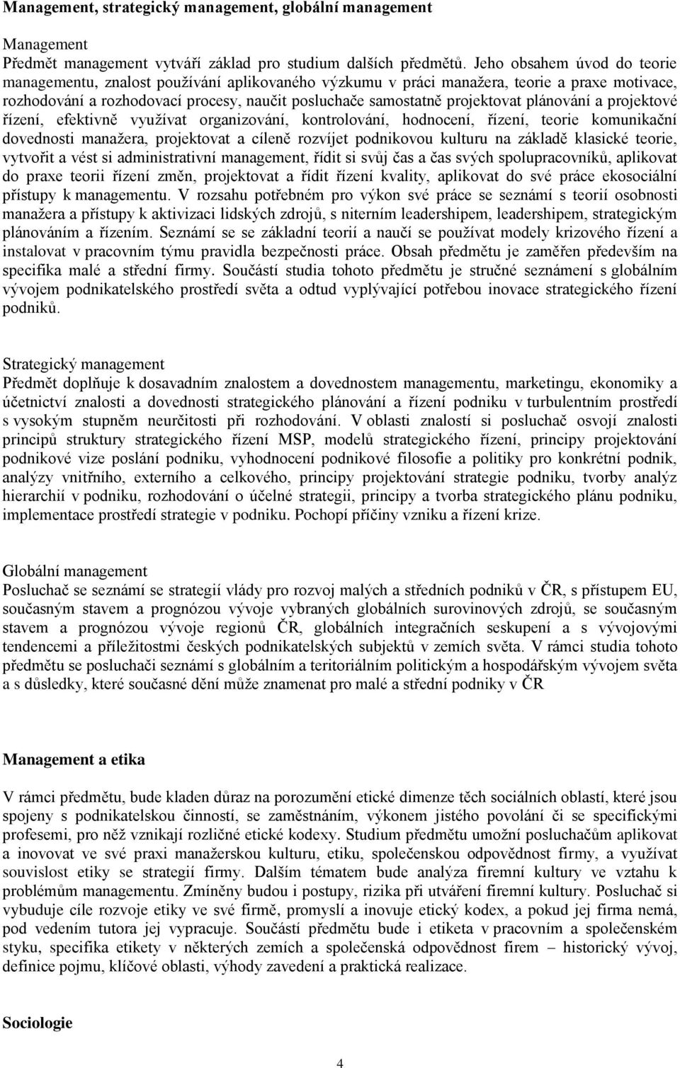 plánování a projektové řízení, efektivně využívat organizování, kontrolování, hodnocení, řízení, teorie komunikační dovednosti manažera, projektovat a cíleně rozvíjet podnikovou kulturu na základě