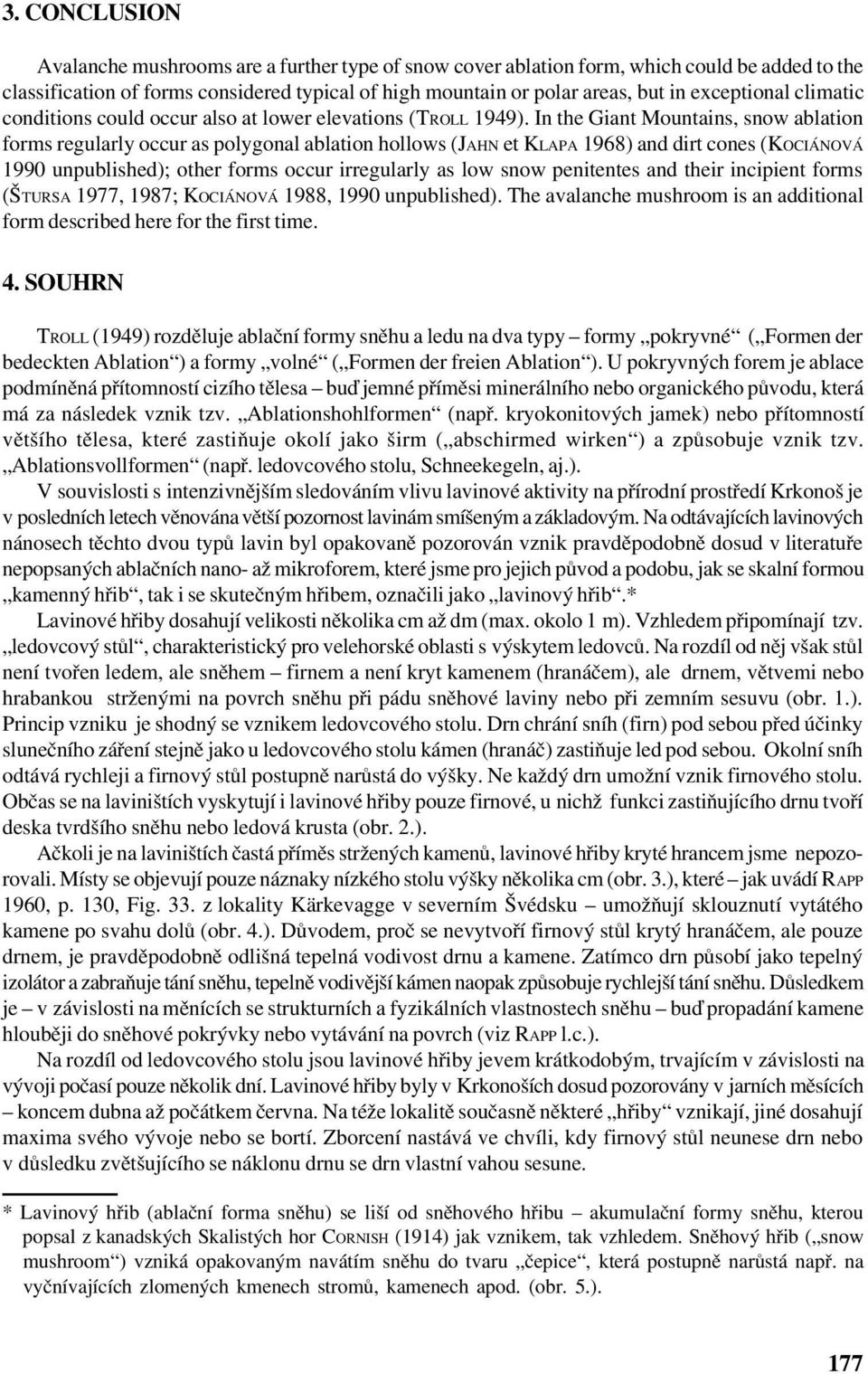 In the Giant Mountains, snow ablation forms regularly occur as polygonal ablation hollows (JAHN et KLAPA 1968) and dirt cones (KOCIÁNOVÁ 1990 unpublished); other forms occur irregularly as low snow