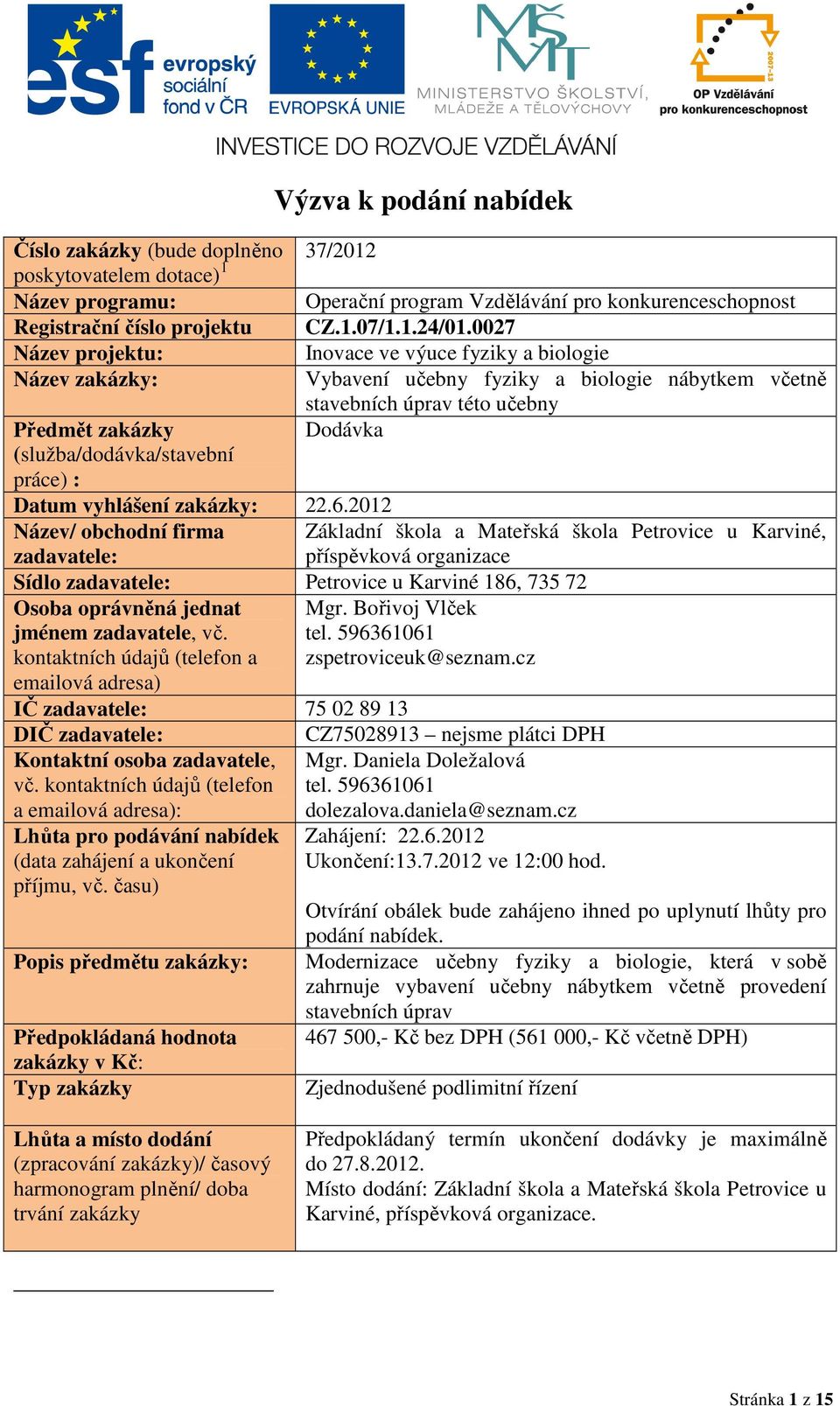 Dodávka Datum vyhlášení zakázky: 22.6.202 Název/ obchodní firma zadavatele: Sídlo zadavatele: Petrovice u Karviné 86, 735 72 Osoba oprávněná jednat Mgr. Bořivoj Vlček jménem zadavatele, vč. tel.