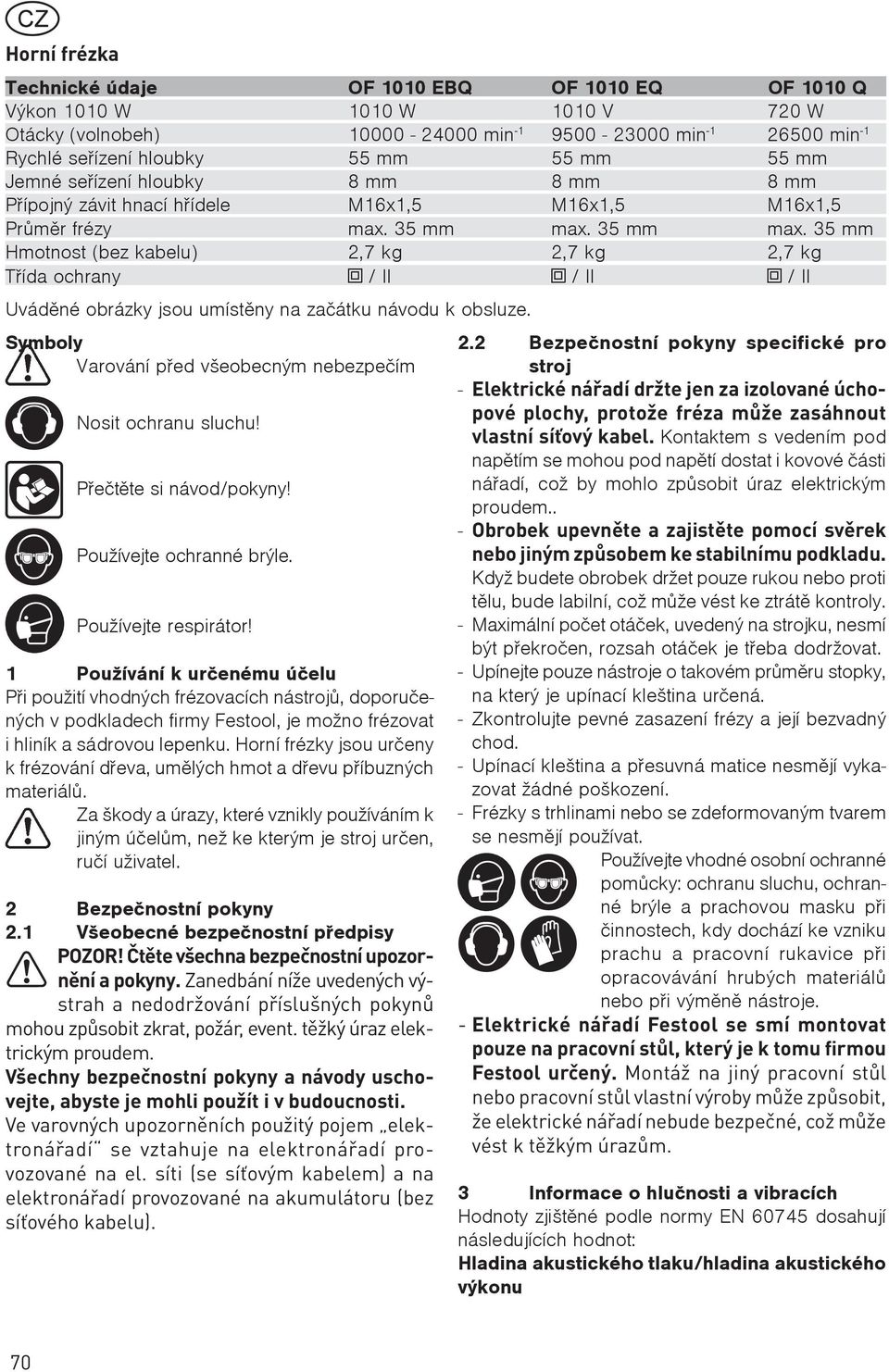 35 mm max. 35 mm Hmotnost (bez kabelu) 2,7 kg 2,7 kg 2,7 kg Tøída ochrany / II / II / II Uvádìné obrázky jsou umístìny na zaèátku návodu k obsluze.