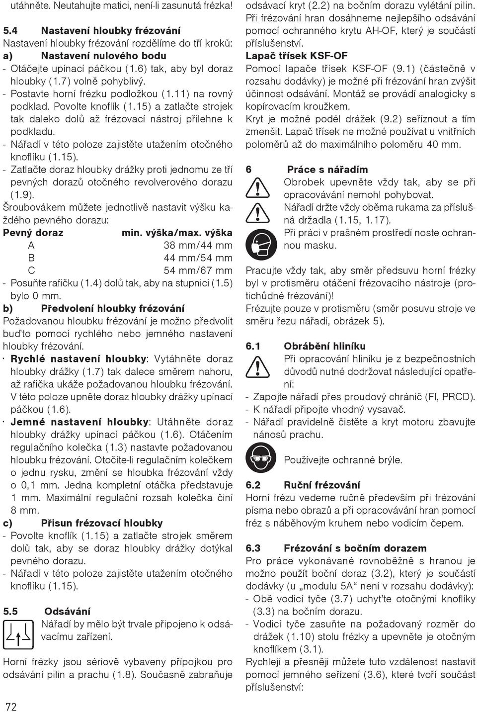 15) a zatlaète strojek tak daleko dolù až frézovací nástroj pøilehne k podkladu. - Náøadí v této poloze zajistìte utažením otoèného knoflíku (1.15). - Zatlaète doraz hloubky drážky proti jednomu ze tøí pevných dorazù otoèného revolverového dorazu (1.