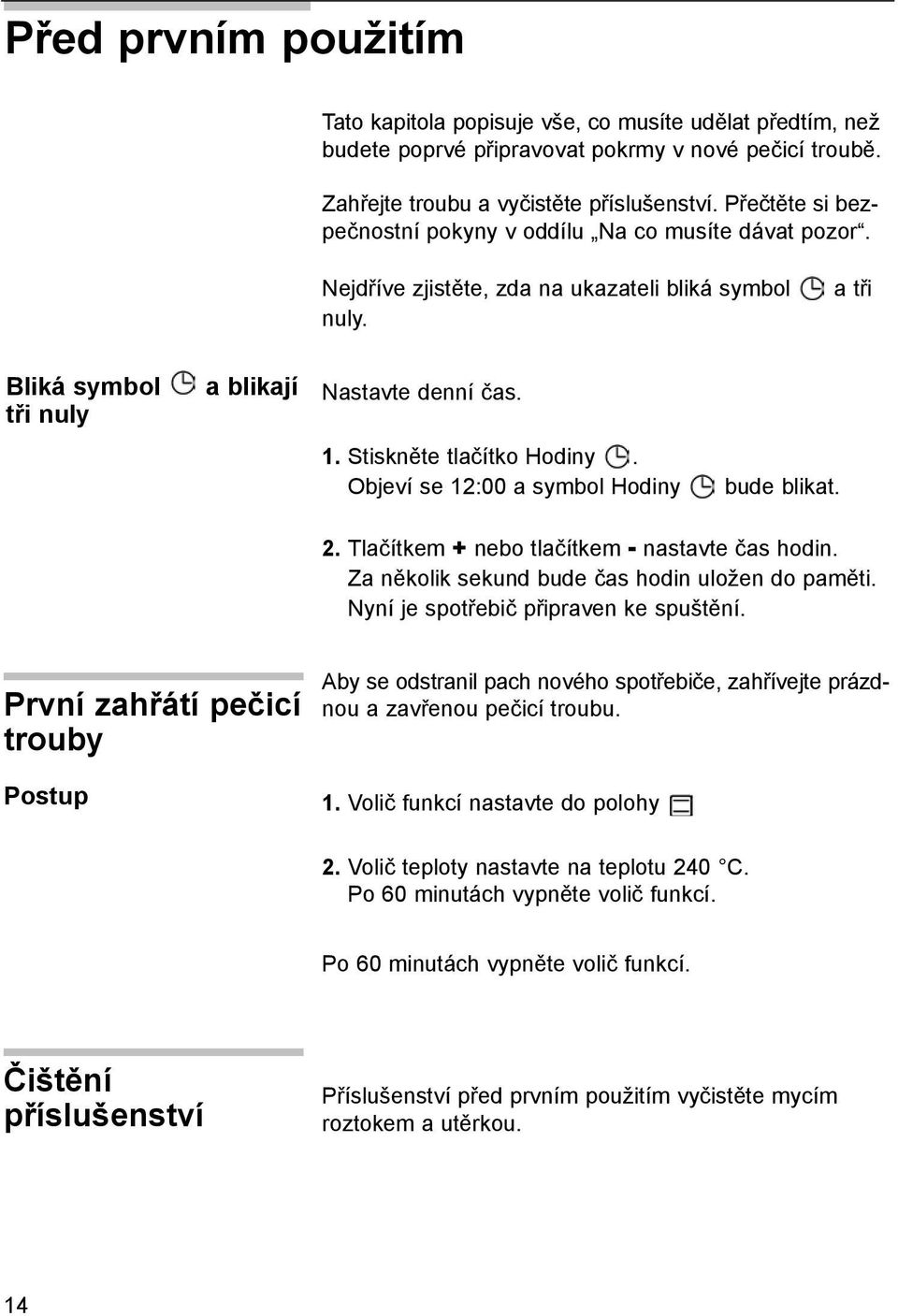 Stiskněte tlačítko Hodiny. Objeví se 12:00 a symbol Hodiny bude blikat. 2. Tlačítkem + nebo tlačítkem - nastavte čas hodin. Za několik sekund bude čas hodin uložen do paměti.