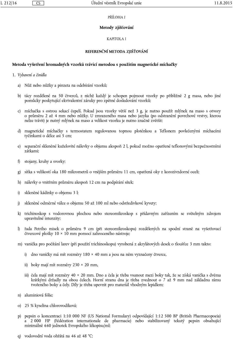 ekvivalentní záruky pro zpětné dosledování vzorků; c) míchačka s ostrou sekací čepelí. Pokud jsou vzorky větší než 3 g, je nutno použít mlýnek na maso s otvory o průměru 2 až 4 mm nebo nůžky.