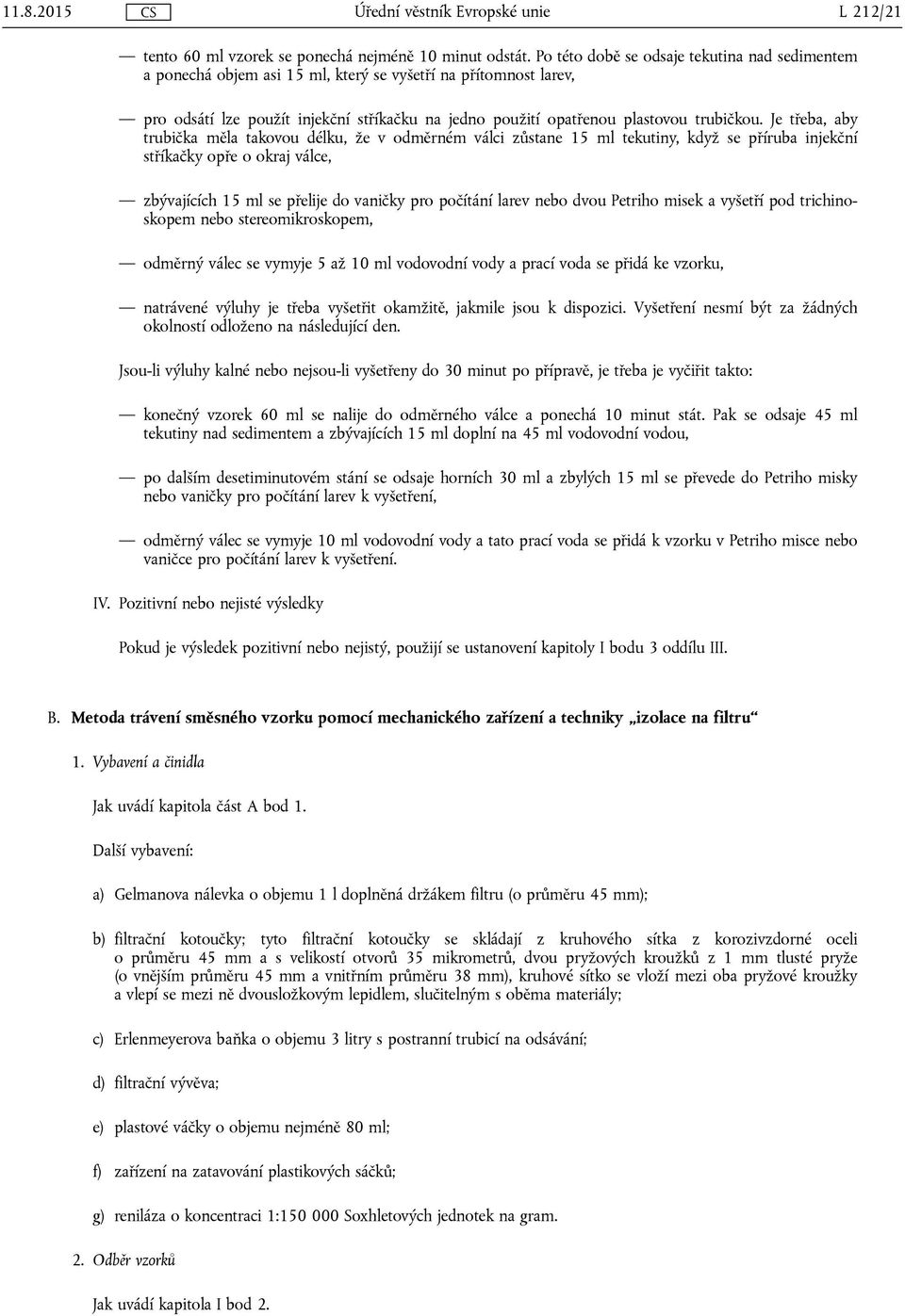 Je třeba, aby trubička měla takovou délku, že v odměrném válci zůstane 15 ml tekutiny, když se příruba injekční stříkačky opře o okraj válce, zbývajících 15 ml se přelije do vaničky pro počítání