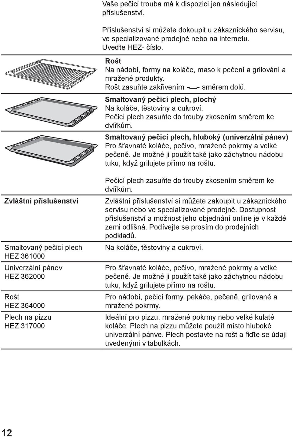 Pečicí plech zasuňte do trouby zkosením směrem ke dvířkům. Smaltovaný pečicí plech, hluboký (univerzální pánev) Pro šťavnaté koláče, pečivo, mražené pokrmy a velké pečeně.