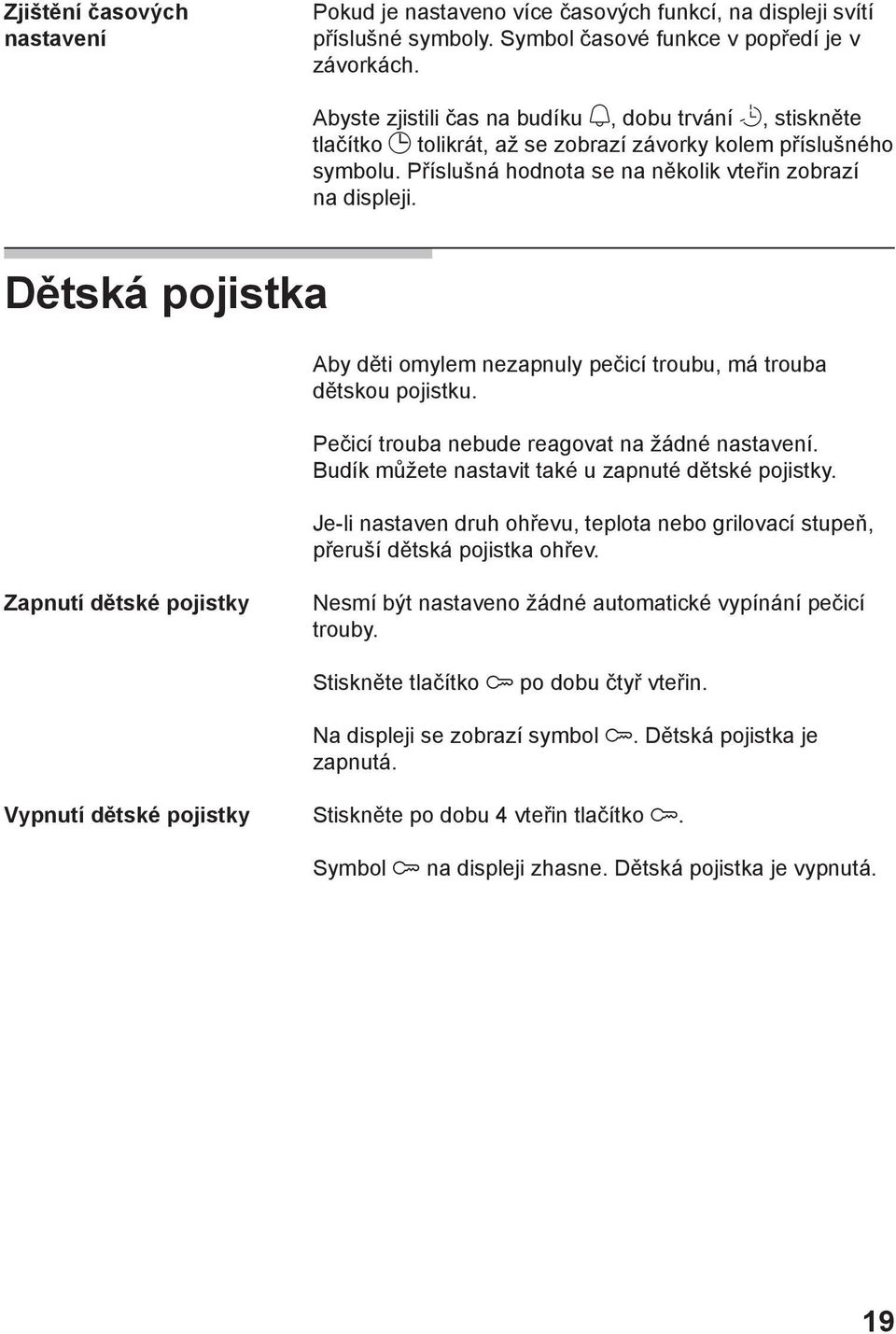 Dětská pojistka Aby děti omylem nezapnuly pečicí troubu, má trouba dětskou pojistku. Pečicí trouba nebude reagovat na žádné nastavení. Budík můžete nastavit také u zapnuté dětské pojistky.