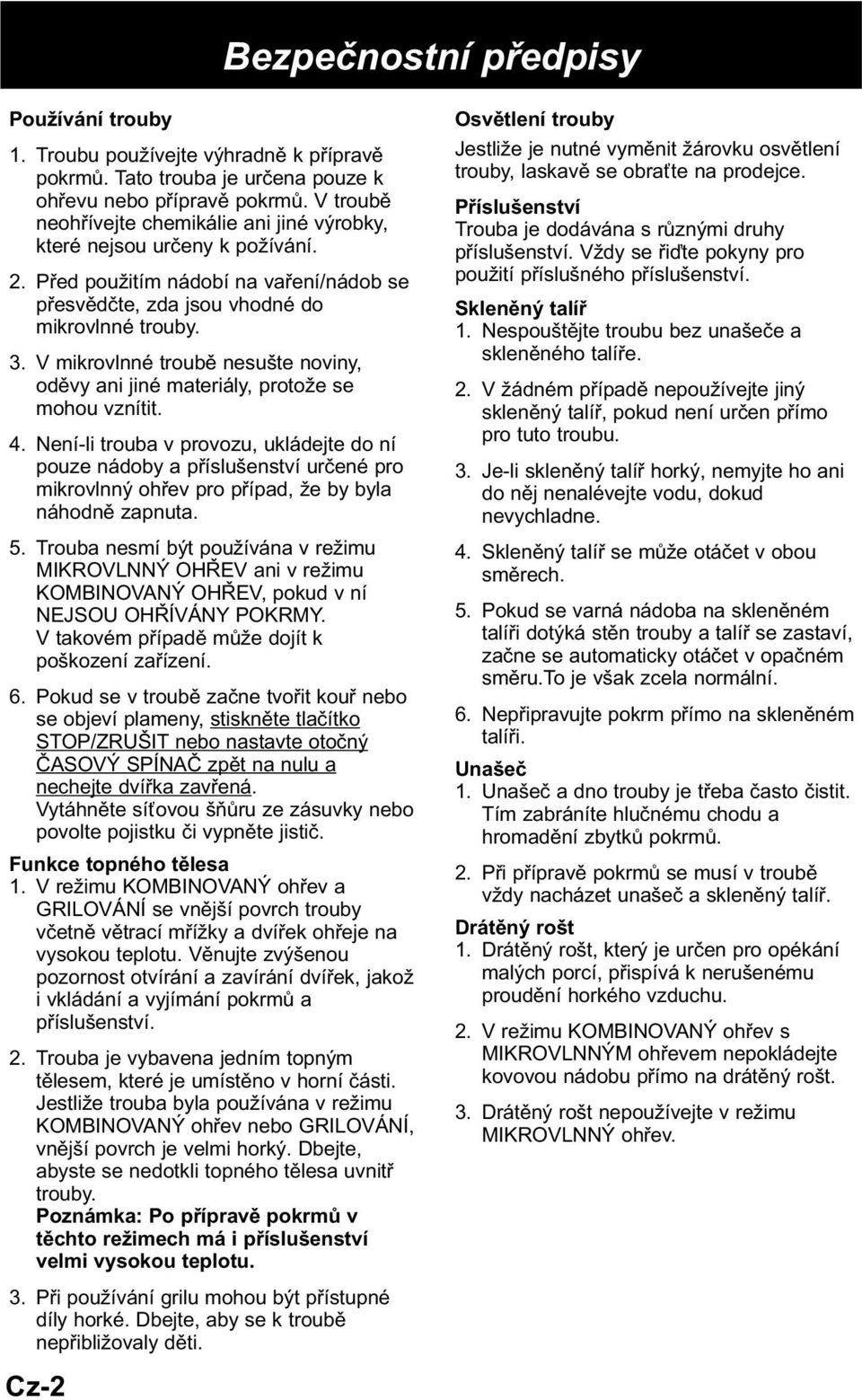 V mikrovlnné troubě nesušte noviny, oděvy ani jiné materiály, protože se mohou vznítit. 4.