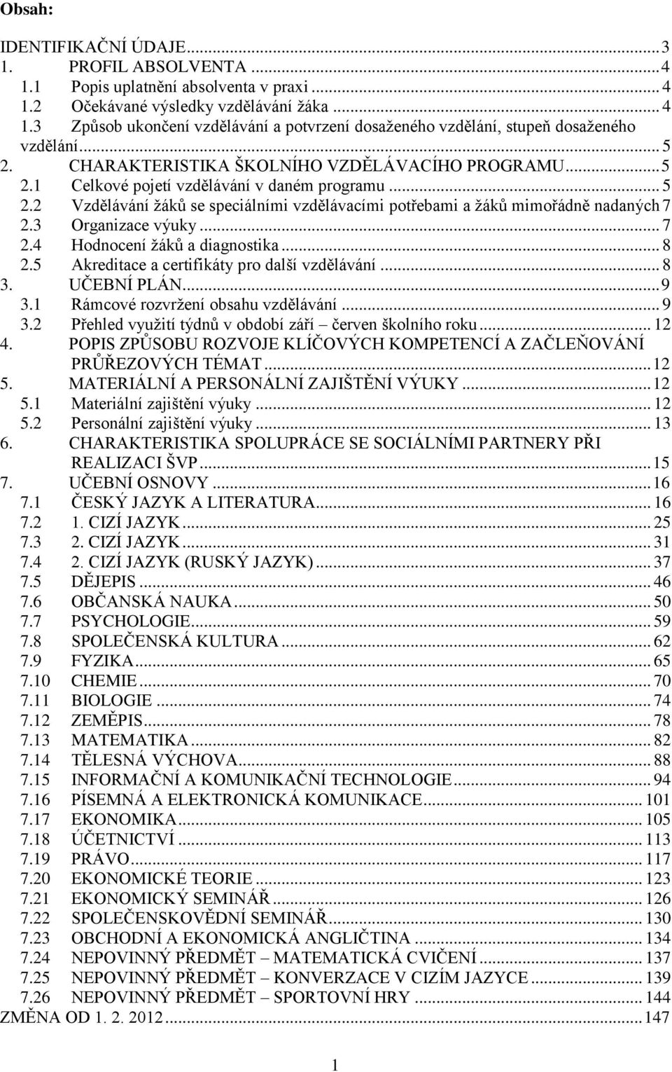 3 Organizace výuky... 7 2.4 Hodnocení žáků a diagnostika... 8 2.5 Akreditace a certifikáty pro další vzdělávání... 8 3. UČEBNÍ PLÁN... 9 3.1 Rámcové rozvržení obsahu vzdělávání... 9 3.2 Přehled využití týdnů v období září červen školního roku.