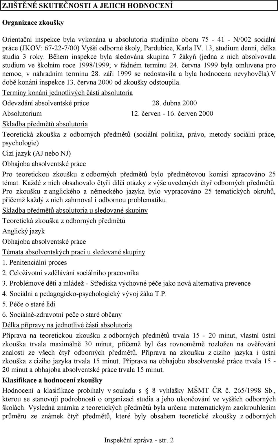 června 1999 byla omluvena pro nemoc, v náhradním termínu 28. září 1999 se nedostavila a byla hodnocena nevyhověla).v době konání inspekce 13. června 2000 od zkoušky odstoupila.