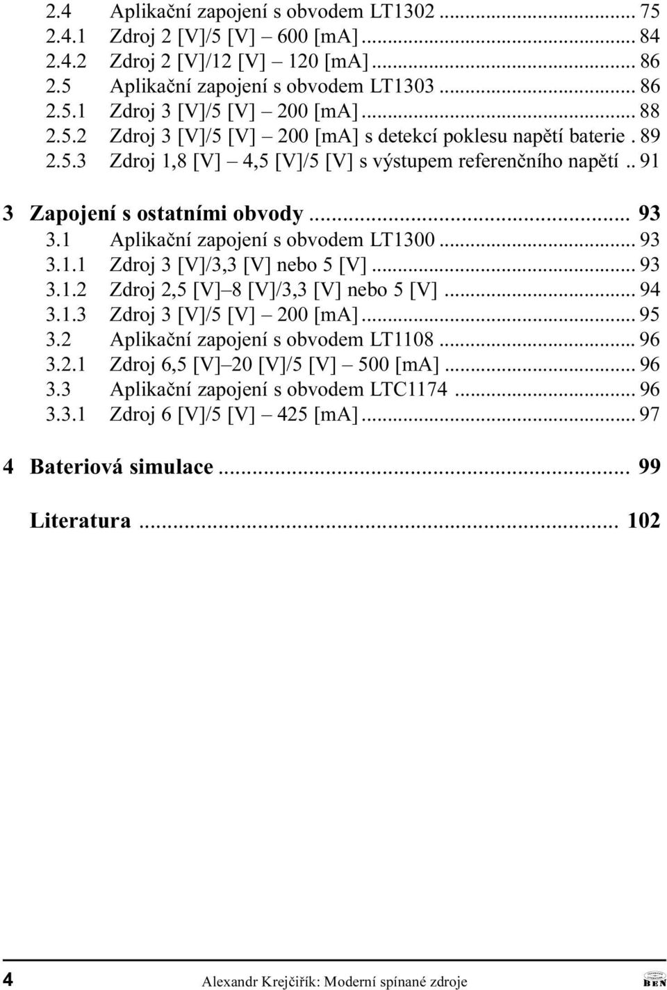 obvodem LT1300 93 3 1 1 Zdroj 3 [V]/3,3 [V] nebo 5 [V] 93 3 1 2 Zdroj 2,5 [V] 8 [V]/3,3 [V] nebo 5 [V] 94 3 1 3 Zdroj 3 [V]/5 [V] 200 [m] 95 3 2 plikaèní zapojení s obvodem LT1108 96 3 2 1