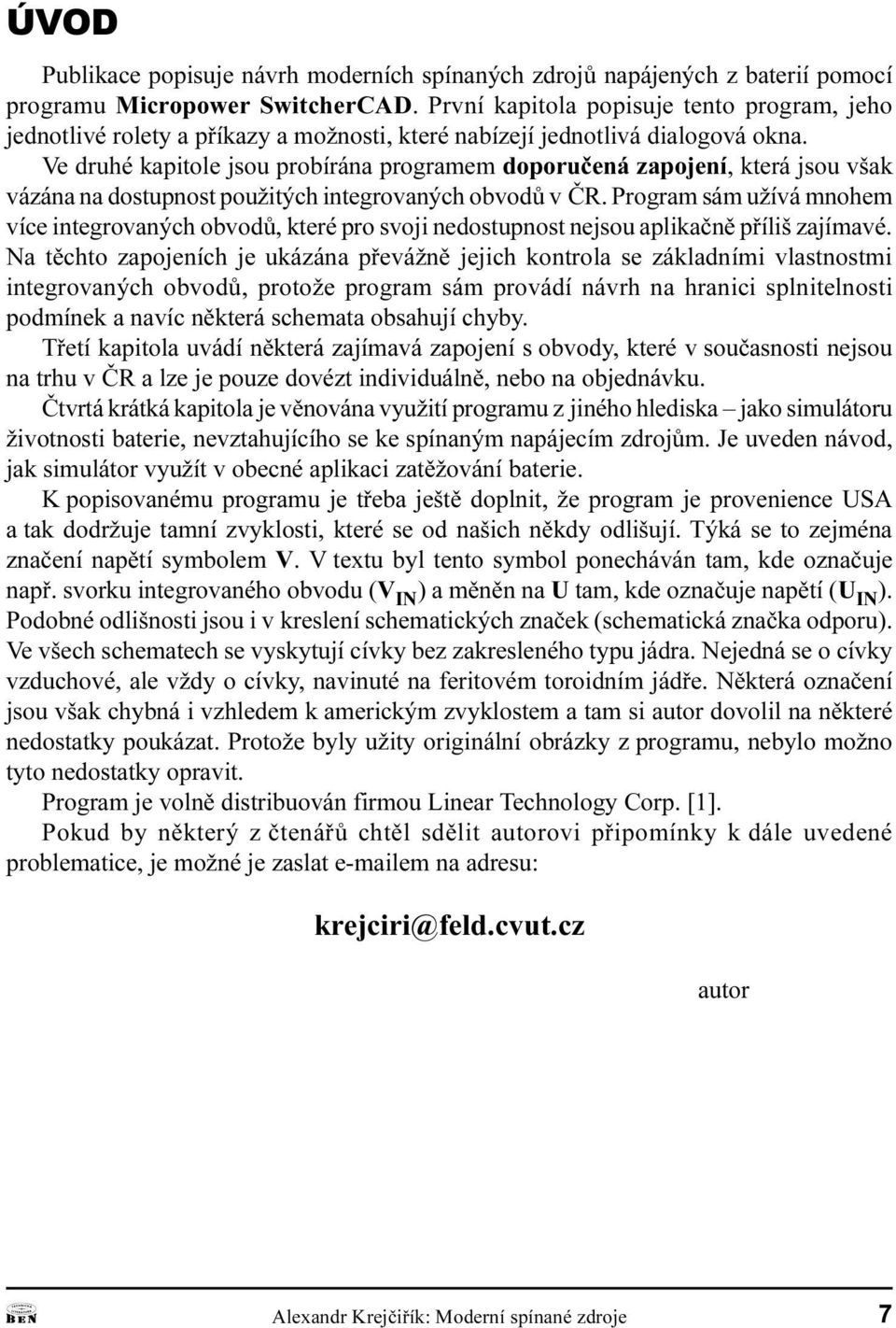 mnohem více integrovaných obvodù, které pro svoji nedostupnost nejsou aplikaènì pøíliš zajímavé Na tìchto zapojeních je ukázána pøevážnì jejich kontrola se základními vlastnostmi integrovaných