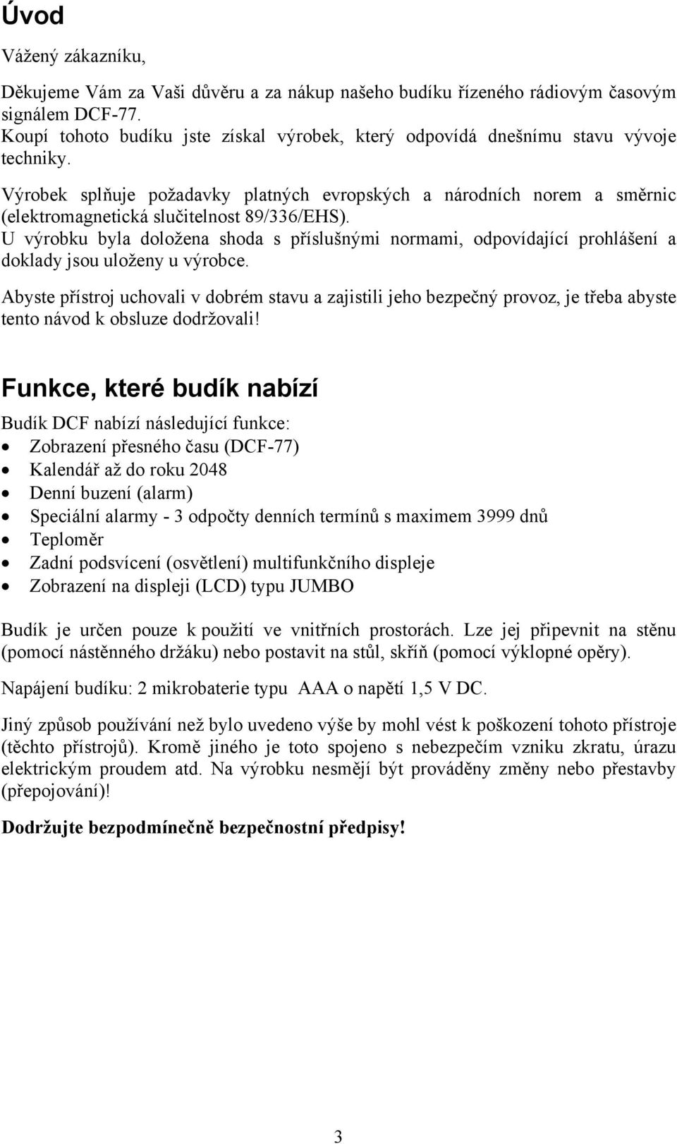 Výrobek splňuje požadavky platných evropských a národních norem a směrnic (elektromagnetická slučitelnost 89/336/EHS).