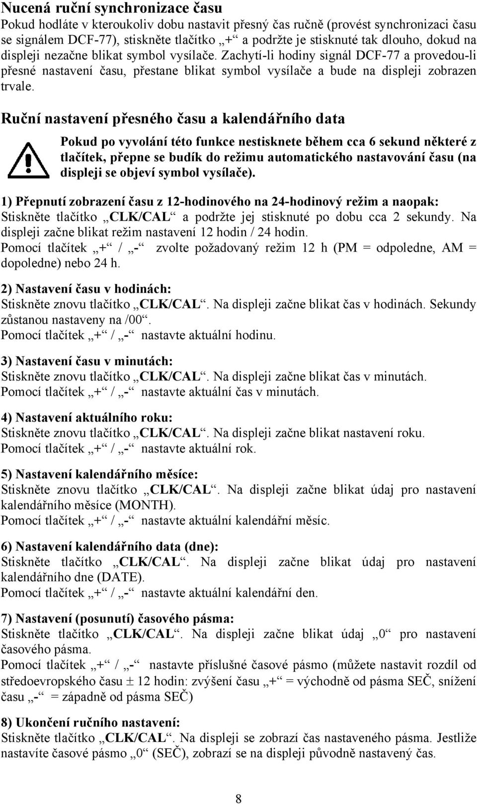 Ruční nastavení přesného času a kalendářního data Pokud po vyvolání této funkce nestisknete během cca 6 sekund některé z tlačítek, přepne se budík do režimu automatického nastavování času (na