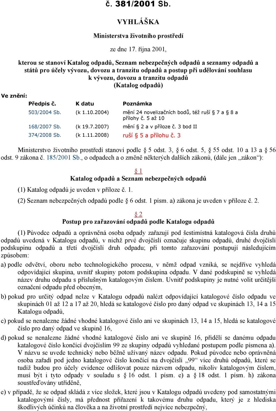 tranzitu odpadů (Katalog odpadů) Ve znění: Předpis č. K datu Poznámka 503/2004 Sb. (k 1.10.2004) mění 24 novelizačních bodů, též ruší 7 a 8 a přílohy č. 5 až 10 168/2007 Sb. (k 19.7.2007) mění 2 a v příloze č.