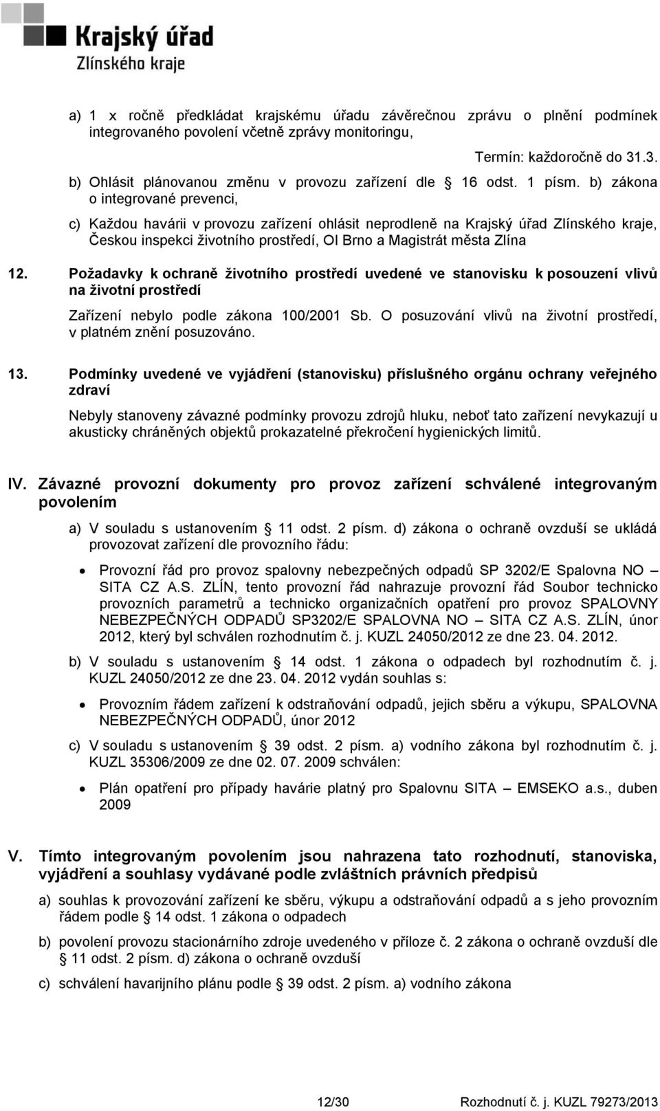 b) zákona o integrované prevenci, c) Kaţdou havárii v provozu zařízení ohlásit neprodleně na Krajský úřad Zlínského kraje, Českou inspekci ţivotního prostředí, OI Brno a Magistrát města Zlína 12.