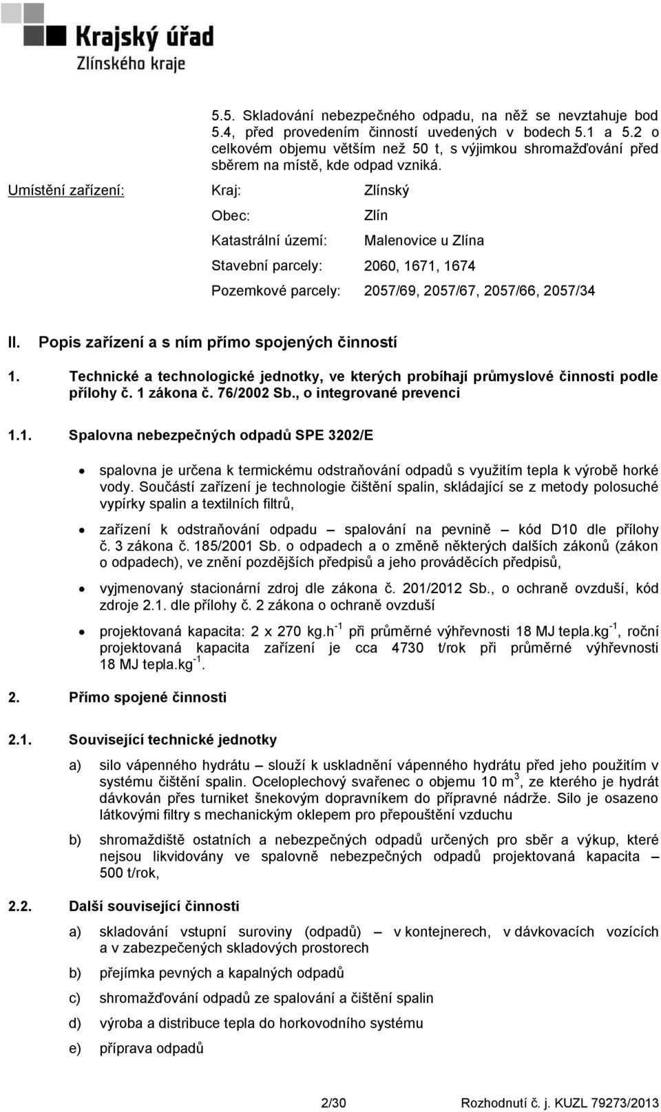 Umístění zařízení: Kraj: Zlínský Obec: Katastrální území: Zlín Malenovice u Zlína Stavební parcely: 2060, 1671, 1674 Pozemkové parcely: 2057/69, 2057/67, 2057/66, 2057/34 II.