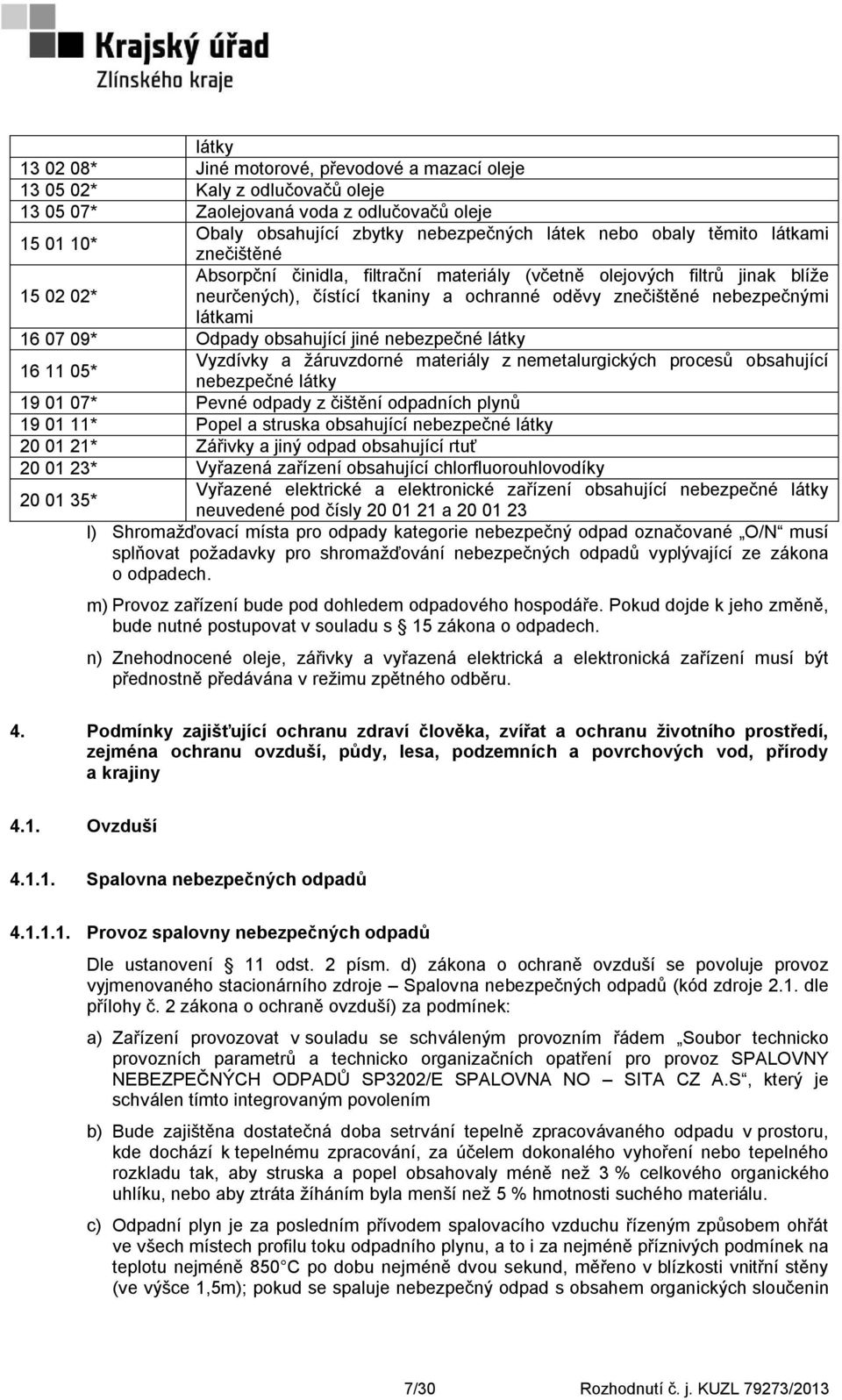 Odpady obsahující jiné nebezpečné látky 16 11 05* Vyzdívky a ţáruvzdorné materiály z nemetalurgických procesů obsahující nebezpečné látky 19 01 07* Pevné odpady z čištění odpadních plynů 19 01 11*