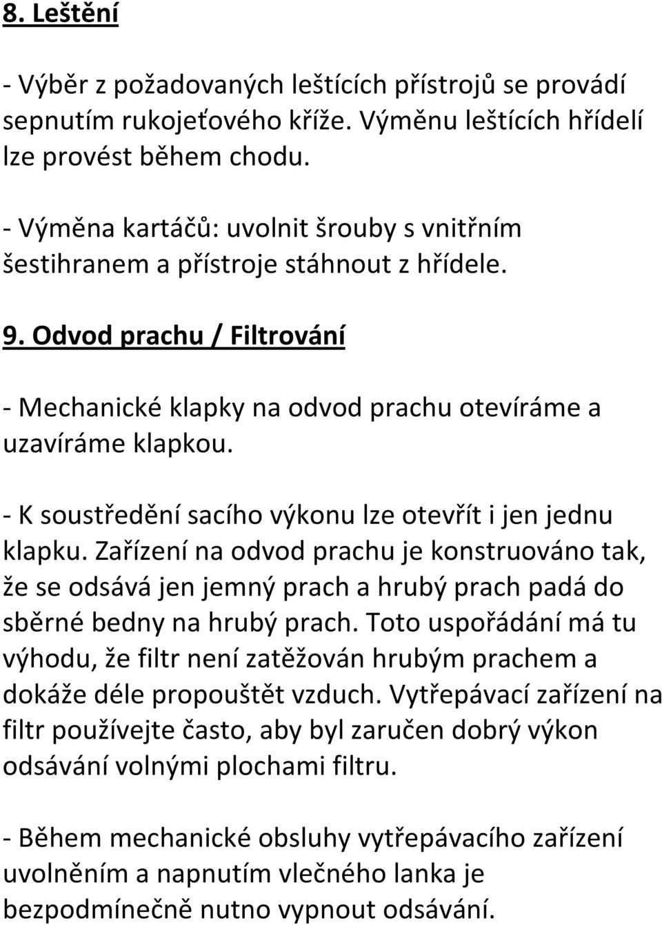 - K soustředění sacího výkonu lze otevřít i jen jednu klapku. Zařízení na odvod prachu je konstruováno tak, že se odsává jen jemný prach a hrubý prach padá do sběrné bedny na hrubý prach.