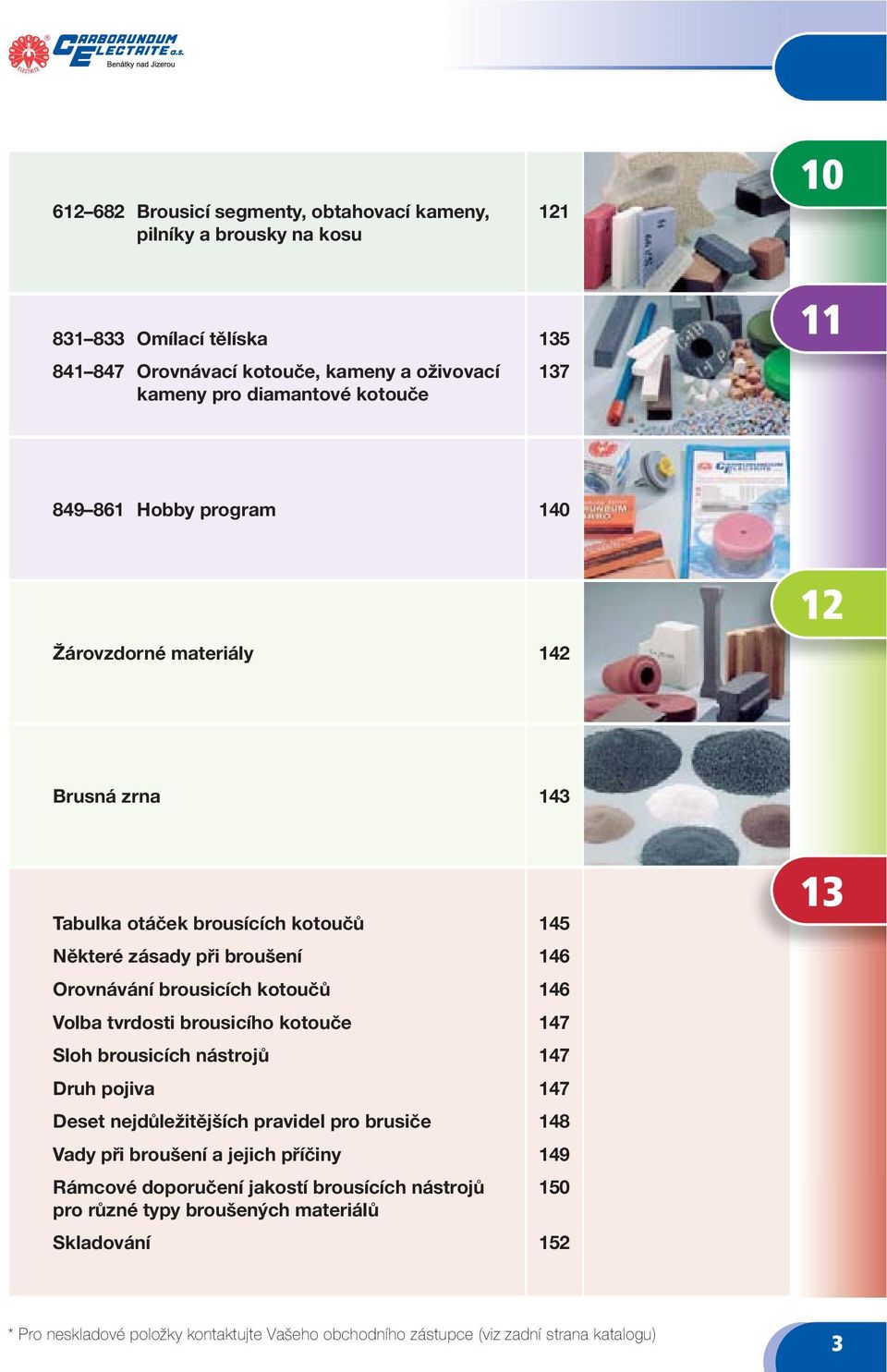 broušení Orovnávání brousicích kotoučů Volba tvrdosti brousicího kotouče Sloh brousicích nástrojů Druh pojiva Deset nejdůležitějších pravidel pro brusiče Vady