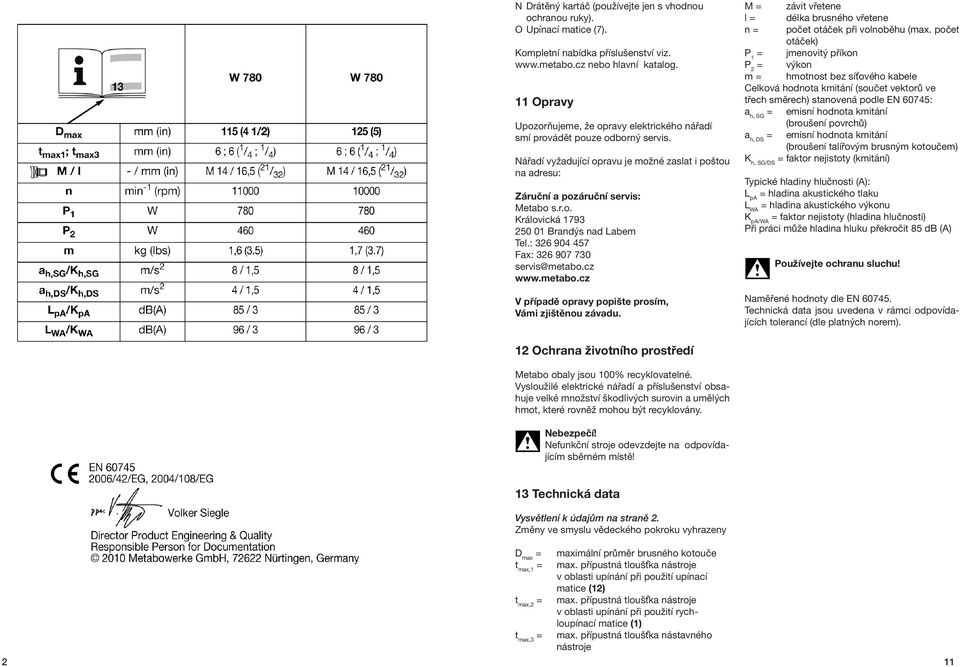 : 326 904 457 Fax: 326 907 730 servis@metabo.cz www.metabo.cz V případě opravy popište prosím, Vámi zjištěnou závadu. M závit vřetene l délka brusného vřetene n počet otáček při volnoběhu (max.