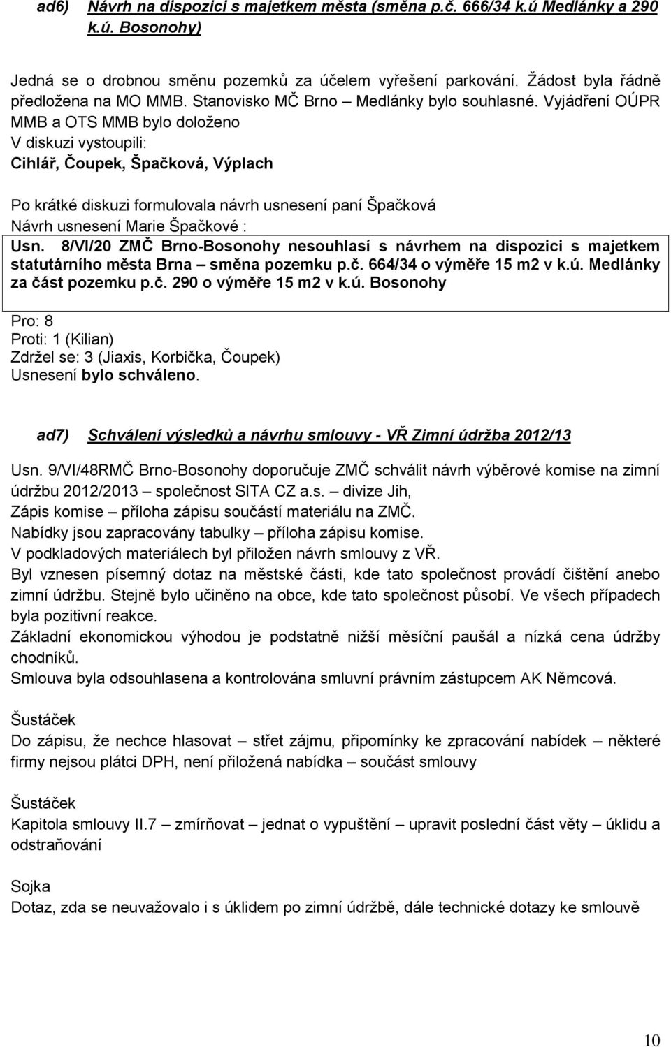 Vyjádření OÚPR MMB a OTS MMB bylo doloženo V diskuzi vystoupili: Cihlář, Čoupek, Špačková, Výplach Po krátké diskuzi formulovala návrh usnesení paní Špačková Návrh usnesení Marie Špačkové : Usn.