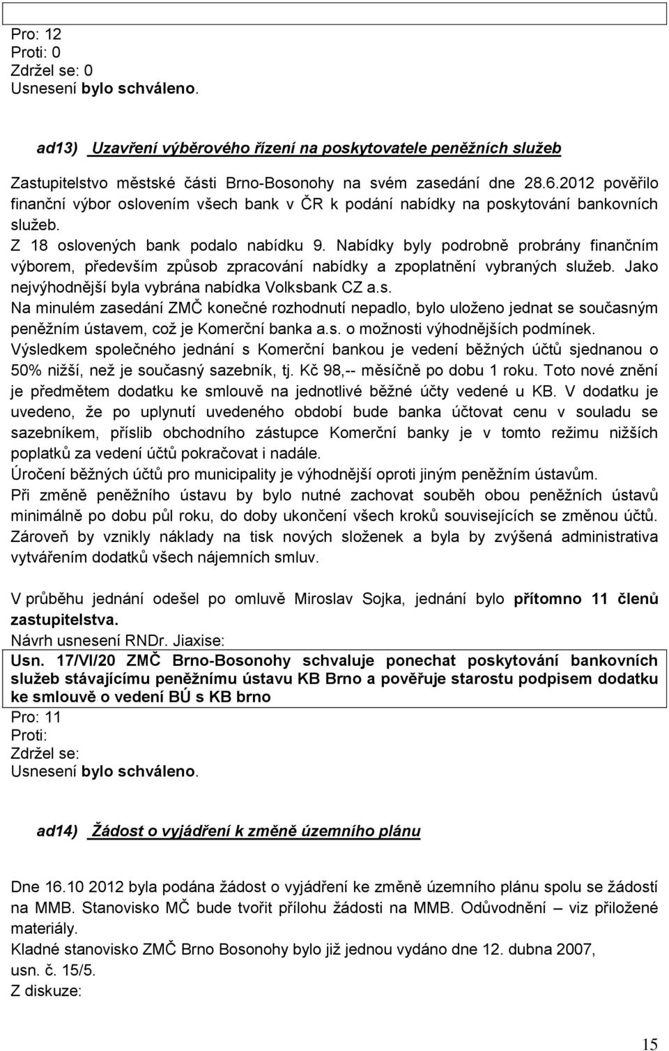 Nabídky byly podrobně probrány finančním výborem, především způsob zpracování nabídky a zpoplatnění vybraných služeb. Jako nejvýhodnější byla vybrána nabídka Volksbank CZ a.s. Na minulém zasedání ZMČ konečné rozhodnutí nepadlo, bylo uloženo jednat se současným peněžním ústavem, což je Komerční banka a.