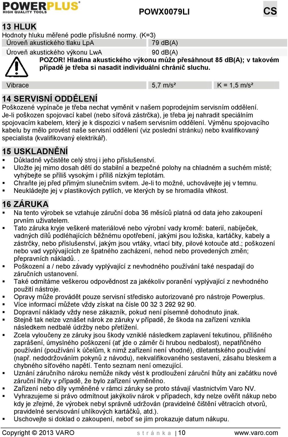 Vibrace 5,7 m/s² K = 1,5 m/s² 14 SERVISNÍ ODDĚLENÍ Poškozené vypínače je třeba nechat vyměnit v našem poprodejním servisním oddělení.