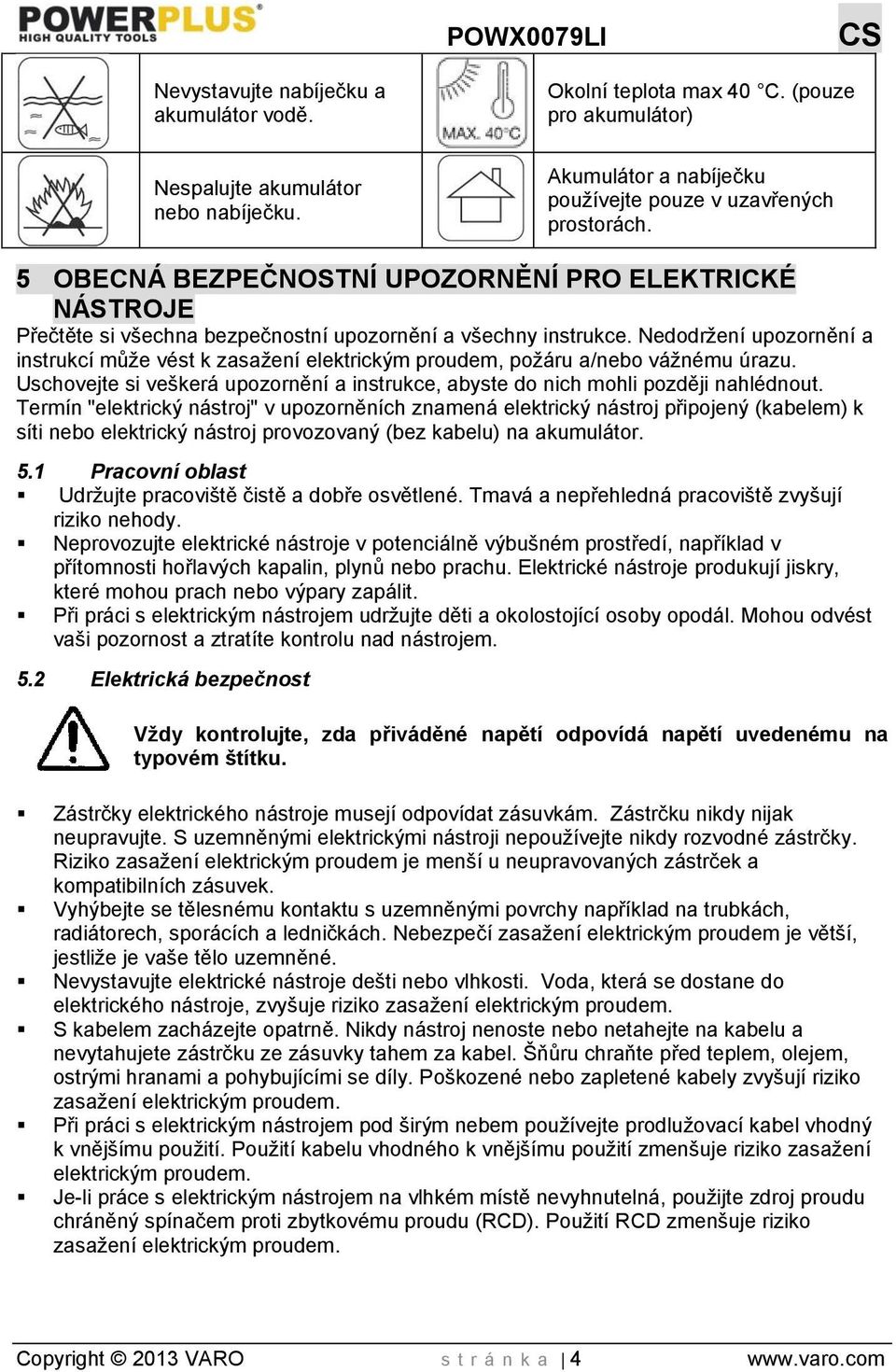 Nedodržení upozornění a instrukcí může vést k zasažení elektrickým proudem, požáru a/nebo vážnému úrazu. Uschovejte si veškerá upozornění a instrukce, abyste do nich mohli později nahlédnout.