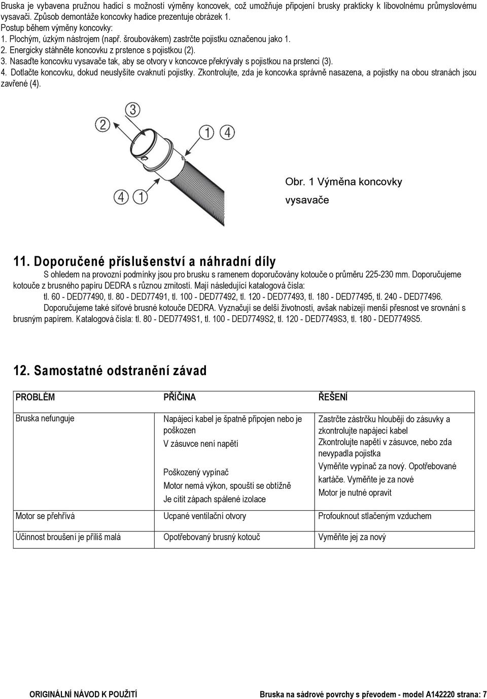 Nasaďte koncovku vysavače tak, aby se otvory v koncovce překrývaly s pojistkou na prstenci (3). 4. Dotlačte koncovku, dokud neuslyšíte cvaknutí pojistky.