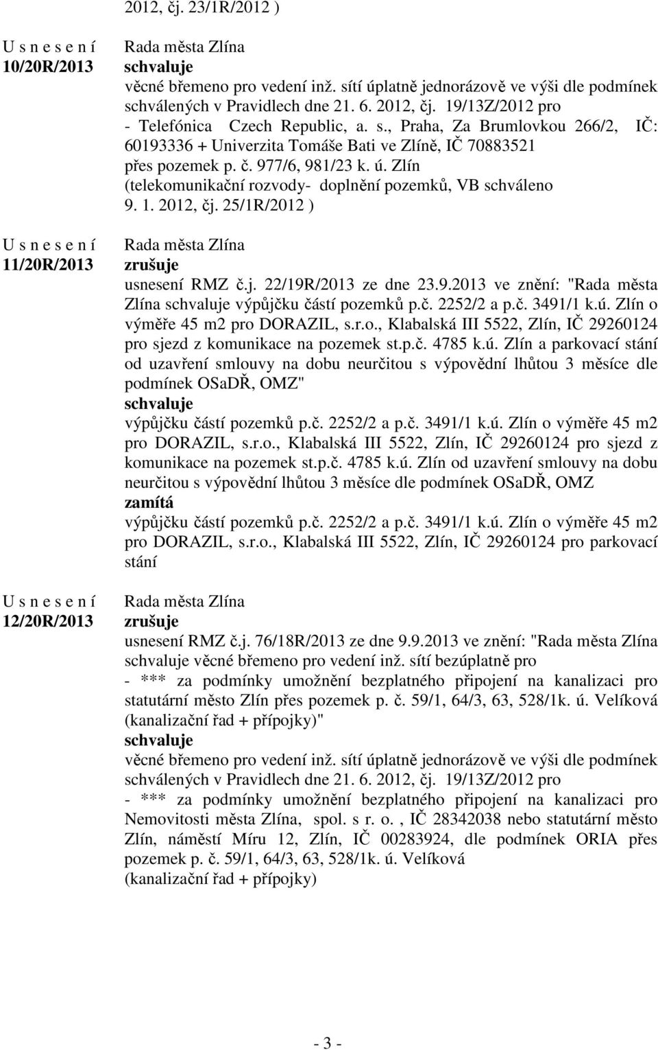 Zlín (telekomunikační rozvody- doplnění pozemků, VB schváleno 9. 1. 2012, čj. 25/1R/2012 ) zrušuje usnesení RMZ č.j. 22/19R/2013 ze dne 23.9.2013 ve znění: "Rada města Zlína výpůjčku částí pozemků p.