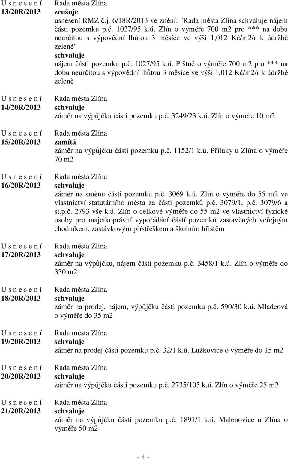 ržbě zeleně" nájem části pozemku p.č. 1027/95 k.ú. Prštné o výměře 700 m2 pro *** na dobu neurčitou s výpovědní lhůtou 3 měsíce ve výši 1,012 Kč/m2/r k údržbě zeleně záměr na výpůjčku části pozemku p.