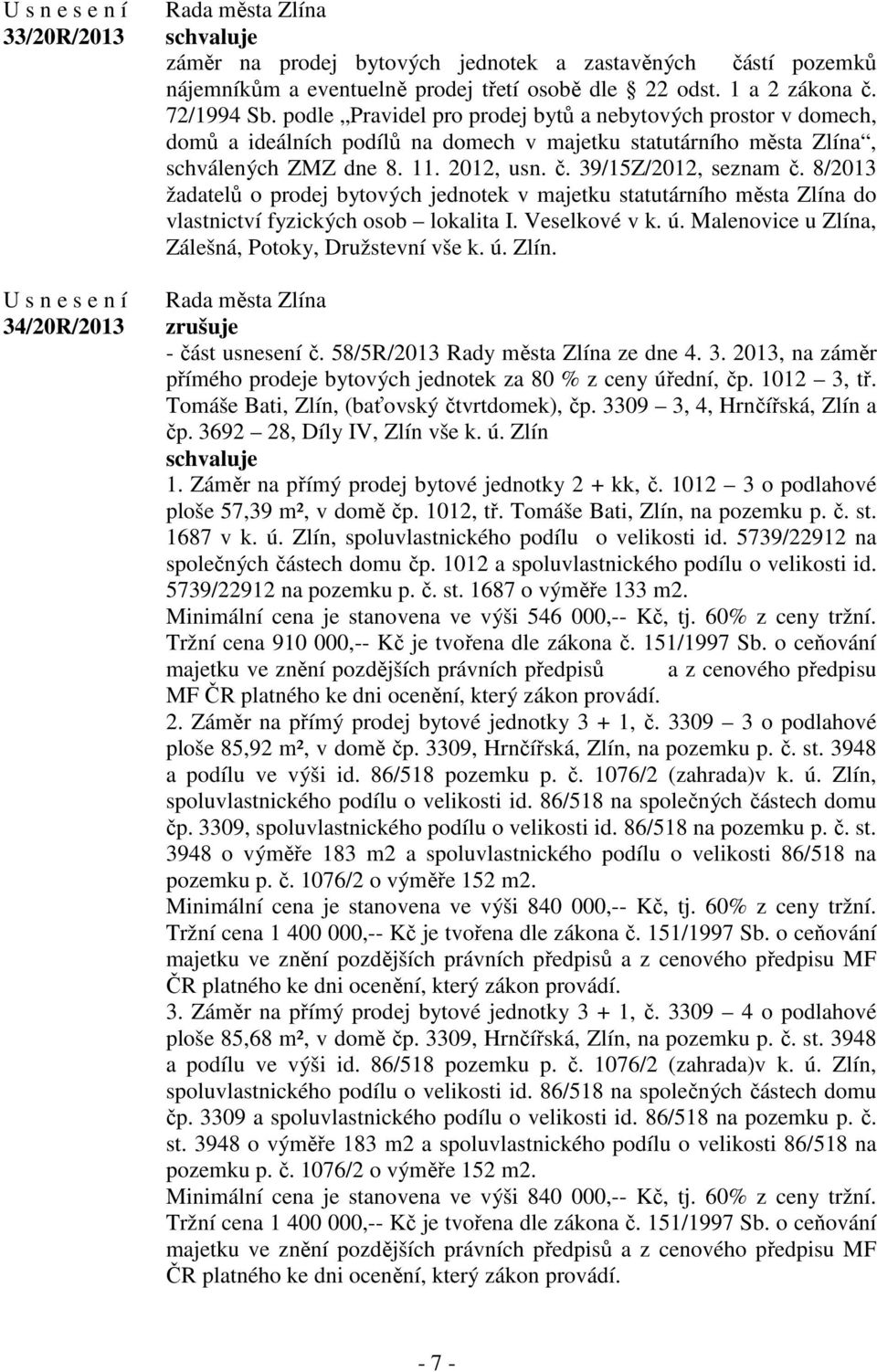 8/2013 žadatelů o prodej bytových jednotek v majetku statutárního města Zlína do vlastnictví fyzických osob lokalita I. Veselkové v k. ú. Malenovice u Zlína, Zálešná, Potoky, Družstevní vše k. ú. Zlín. zrušuje - část usnesení č.