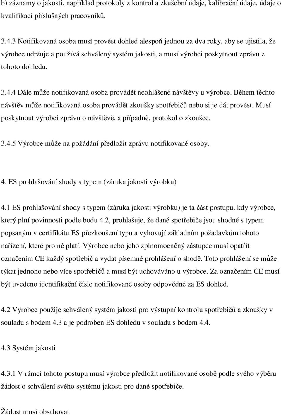 4 Dále může notifikovaná osoba provádět neohlášené návštěvy u výrobce. Během těchto návštěv může notifikovaná osoba provádět zkoušky spotřebičů nebo si je dát provést.