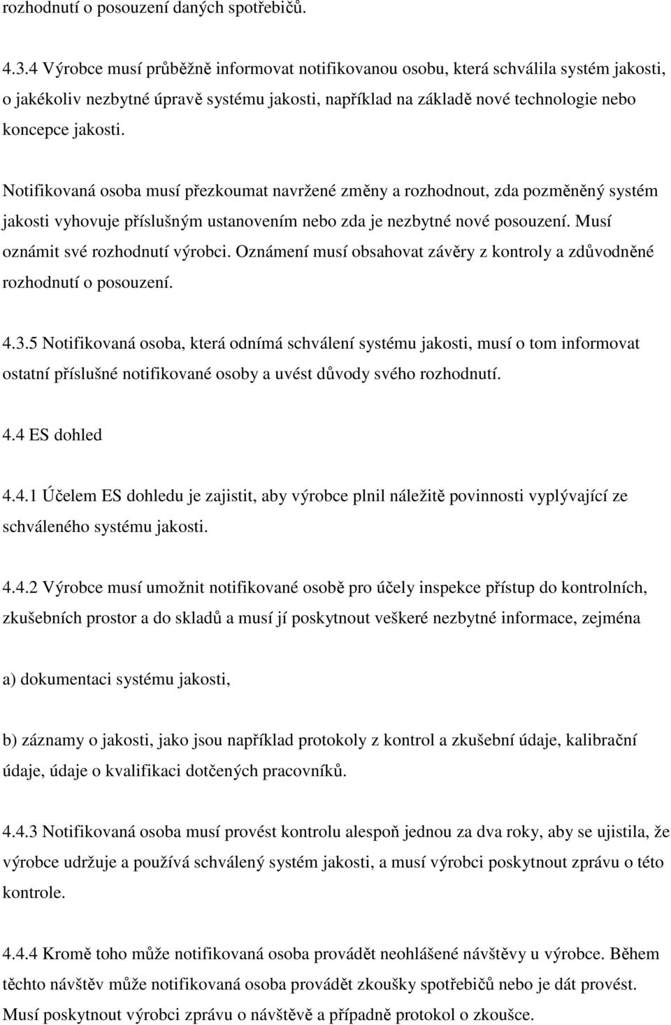 Notifikovaná osoba musí přezkoumat navržené změny a rozhodnout, zda pozměněný systém jakosti vyhovuje příslušným ustanovením nebo zda je nezbytné nové posouzení. Musí oznámit své rozhodnutí výrobci.