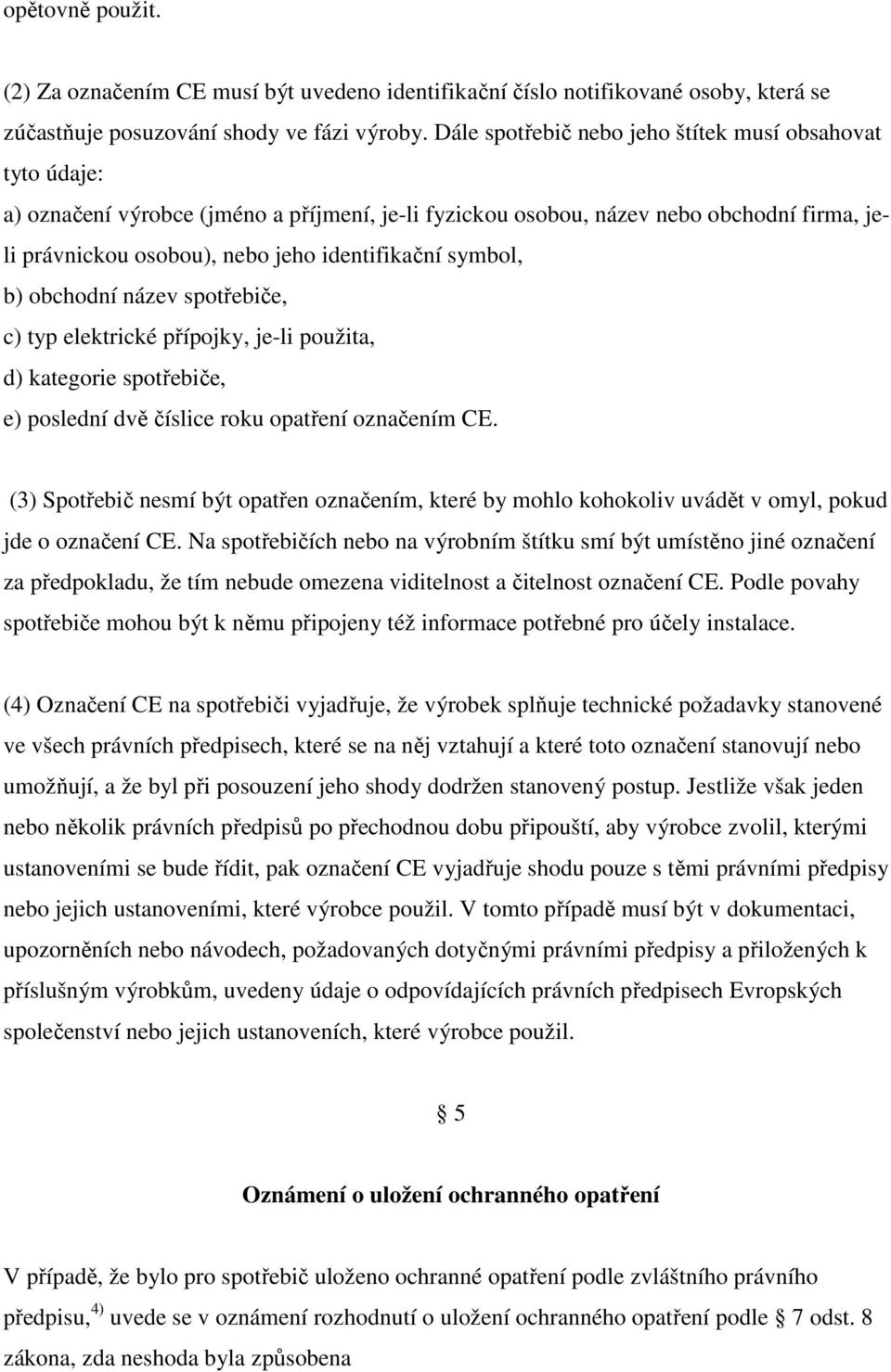 symbol, b) obchodní název spotřebiče, c) typ elektrické přípojky, je-li použita, d) kategorie spotřebiče, e) poslední dvě číslice roku opatření označením CE.