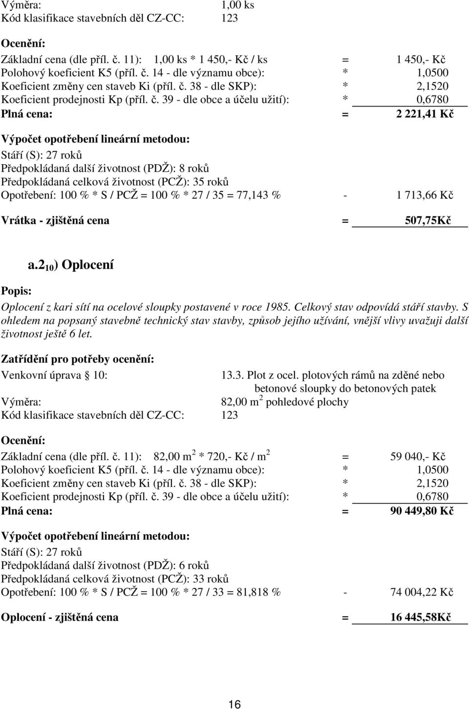 38 - dle SKP): * 2,1520 Plná cena: = 2 221,41 Kč Výpočet opotřebení lineární metodou: Předpokládaná další životnost (PDŽ): 8 roků Předpokládaná celková životnost (PCŽ): 35 roků Opotřebení: 100 % * S
