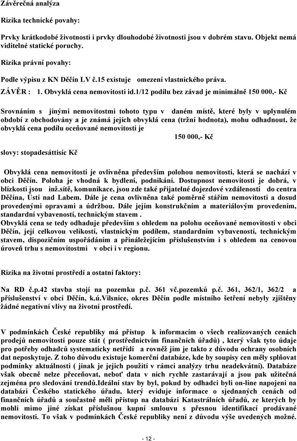 1/12 podílu bez závad je minimálně 150 000,- Kč Srovnáním s jinými nemovitostmi tohoto typu v daném místě, které byly v uplynulém období z obchodovány a je známá jejich obvyklá cena (tržní hodnota),