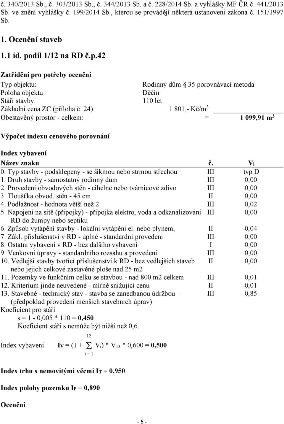 24): Obestavěný prostor - celkem: Rodinný dům 35 porovnávací metoda Děčín 110 let 1 801,- Kč/m3 1 099,91 m3 Výpočet indexu cenového porovnání Index vybavení Název znaku 0.