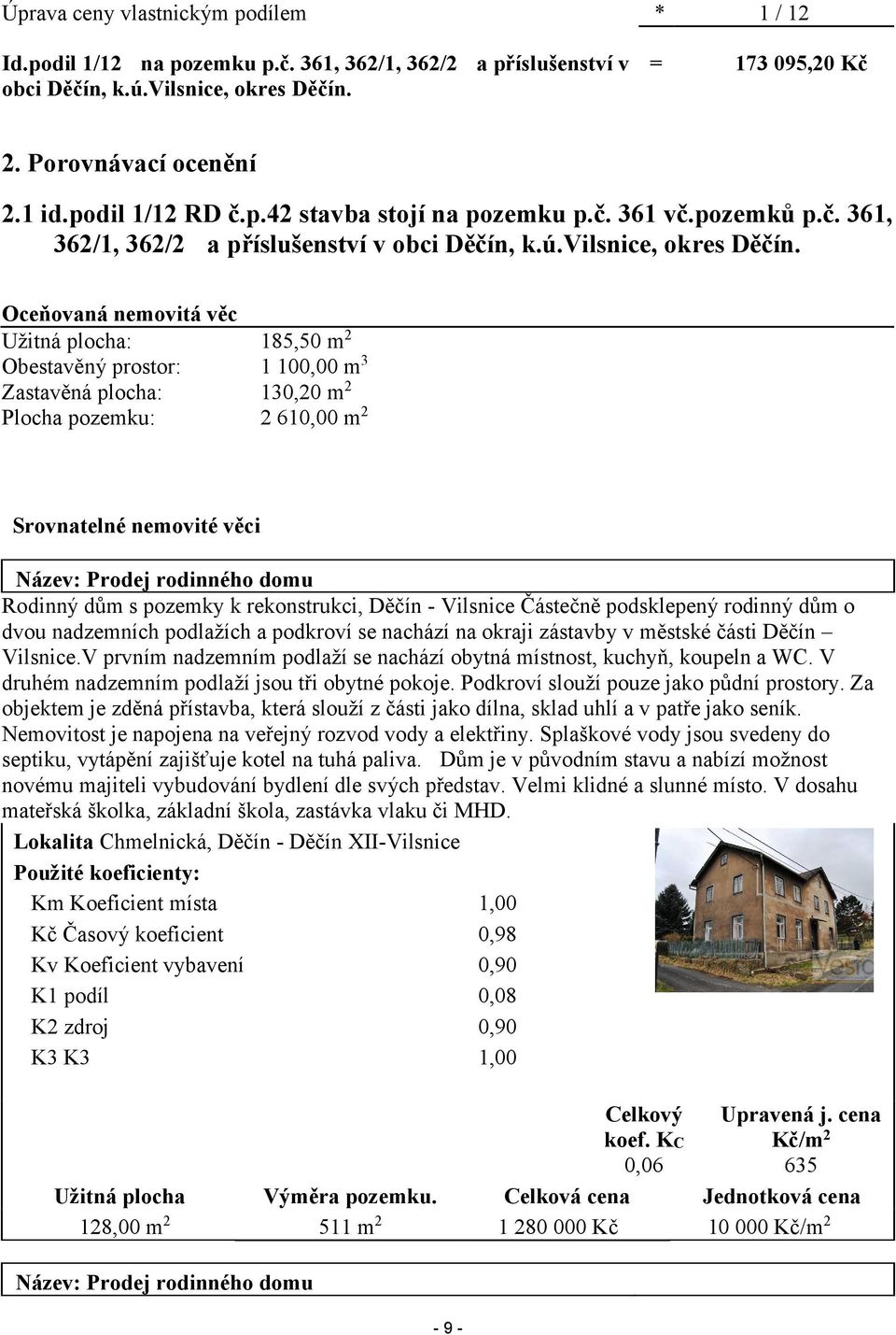 Oceňovaná nemovitá věc Užitná plocha: Obestavěný prostor: Zastavěná plocha: Plocha pozemku: 185,50 m2 1 10 m3 130,20 m2 2 61 m2 Srovnatelné nemovité věci Název: Prodej rodinného domu Rodinný dům s