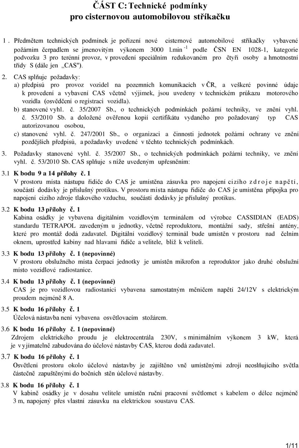 min -1 podle ČSN EN 1028-1, kategorie podvozku 3 pro terénní provoz, v provedení speciálním redukovaném pro čtyři osoby a hmotnostní třídy S (dále jen CAS"). 2.