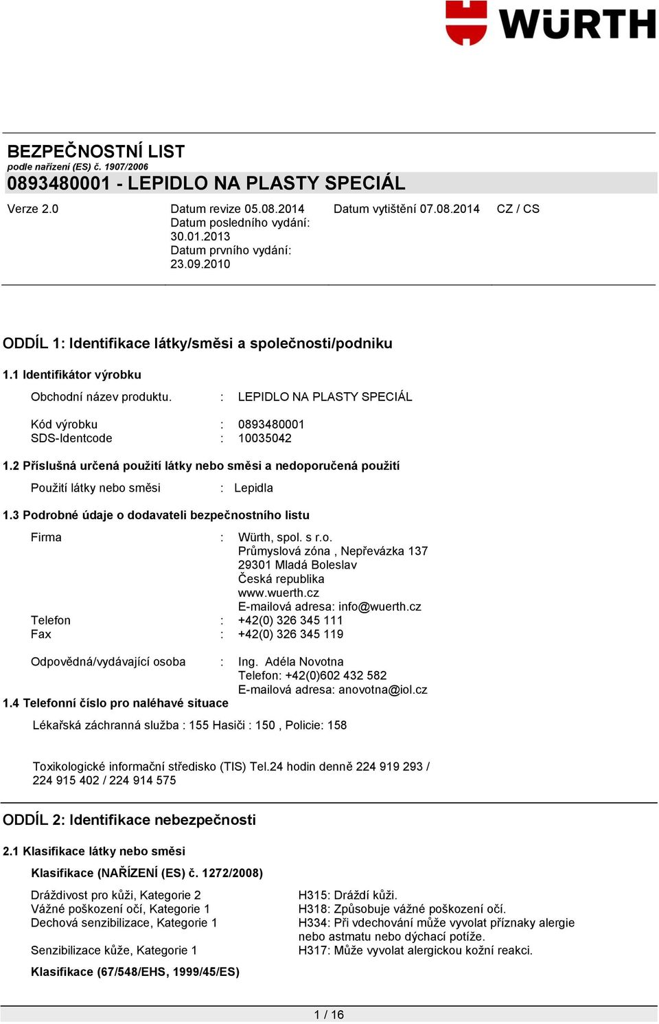 wuerth.cz E-mailová adresa: info@wuerth.cz Telefon : +42(0) 326 345 111 Fax : +42(0) 326 345 119 Odpovědná/vydávající osoba : Ing.