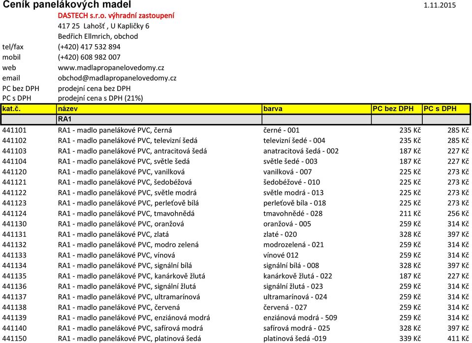 název barva PC bez DPH PC s DPH RA1 441101 RA1 - madlo panelákové PVC, černá černé - 001 235 Kč 285 Kč 441102 RA1 - madlo panelákové PVC, televizní šedá televizní šedé - 004 235 Kč 285 Kč 441103 RA1