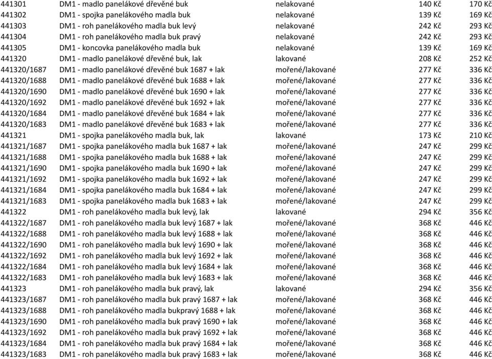 lakované 208 Kč 252 Kč 441320/1687 DM1 - madlo panelákové dřevěné buk 1687 + lak mořené/lakované 277 Kč 336 Kč 441320/1688 DM1 - madlo panelákové dřevěné buk 1688 + lak mořené/lakované 277 Kč 336 Kč