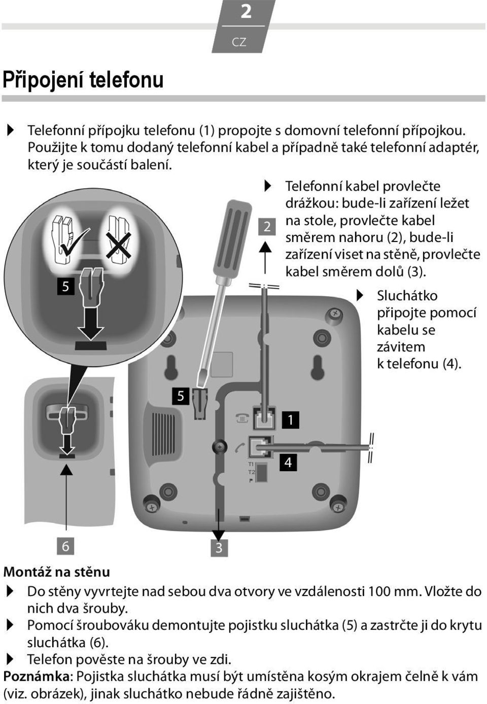 Sluchátko připojte pomocí kabelu se závitem k telefonu (4). 5 1 4 6 3 Montáž na stěnu Do stěny vyvrtejte nad sebou dva otvory ve vzdálenosti 100 mm. Vložte do nich dva šrouby.