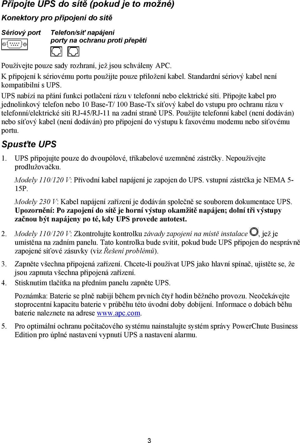 Připojte kabel pro jednolinkový telefon nebo 10 Base-T/ 100 Base-Tx síťový kabel do vstupu pro ochranu rázu v telefonní/elektrické síti RJ-45/RJ-11 na zadní straně UPS.