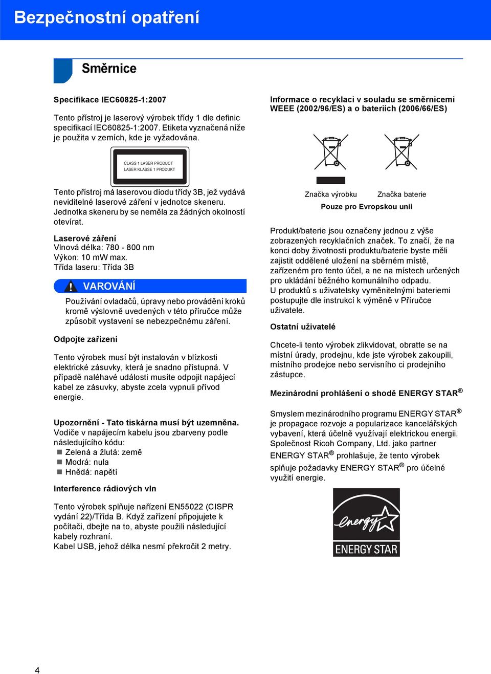 Informace o recyklaci v souladu se směrnicemi WEEE (2002/96/ES) a o bateriích (2006/66/ES) CLASS 1 LASER PRODUCT LASER KLASSE 1 PRODUKT Tento přístroj má laserovou diodu třídy 3B, jež vydává